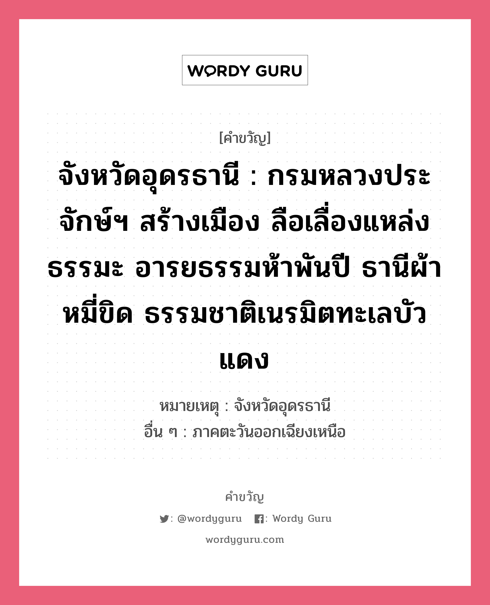 จังหวัดอุดรธานี : กรมหลวงประจักษ์ฯ สร้างเมือง ลือเลื่องแหล่งธรรมะ อารยธรรมห้าพันปี ธานีผ้าหมี่ขิด ธรรมชาติเนรมิตทะเลบัวแดง, คำขวัญ จังหวัดอุดรธานี : กรมหลวงประจักษ์ฯ สร้างเมือง ลือเลื่องแหล่งธรรมะ อารยธรรมห้าพันปี ธานีผ้าหมี่ขิด ธรรมชาติเนรมิตทะเลบัวแดง หมวด คำขวัญประจำจังหวัด หมายเหตุ จังหวัดอุดรธานี อื่น ๆ ภาคตะวันออกเฉียงเหนือ หมวด คำขวัญประจำจังหวัด