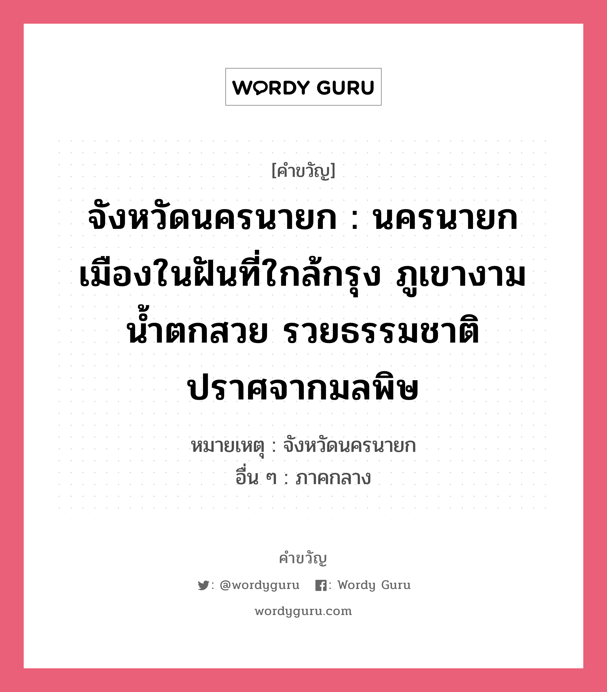 จังหวัดนครนายก : นครนายก เมืองในฝันที่ใกล้กรุง ภูเขางาม น้ำตกสวย รวยธรรมชาติ ปราศจากมลพิษ, คำขวัญ จังหวัดนครนายก : นครนายก เมืองในฝันที่ใกล้กรุง ภูเขางาม น้ำตกสวย รวยธรรมชาติ ปราศจากมลพิษ หมวด คำขวัญประจำจังหวัด หมายเหตุ จังหวัดนครนายก อื่น ๆ ภาคกลาง หมวด คำขวัญประจำจังหวัด