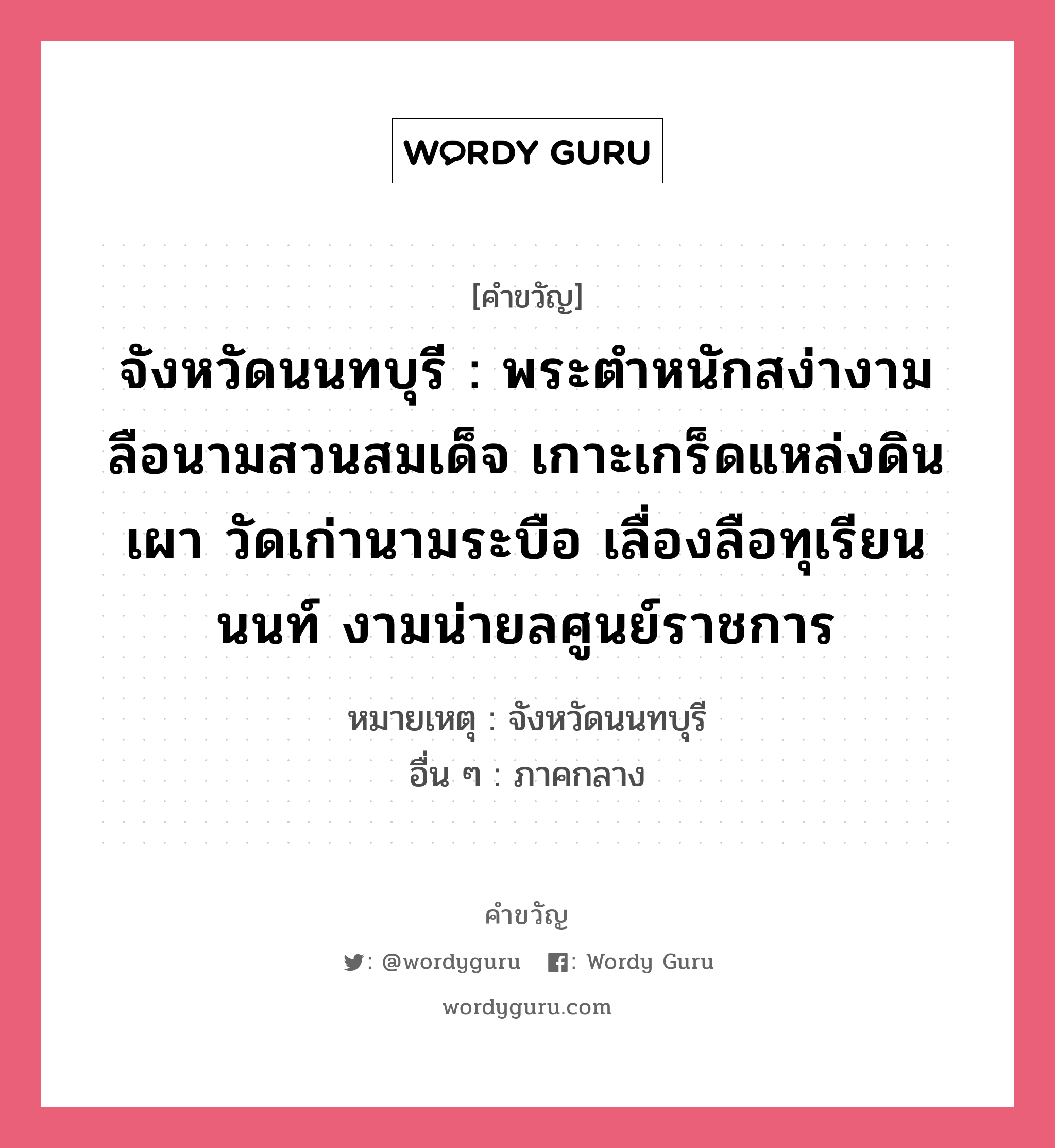 จังหวัดนนทบุรี : พระตำหนักสง่างาม ลือนามสวนสมเด็จ เกาะเกร็ดแหล่งดินเผา วัดเก่านามระบือ เลื่องลือทุเรียนนนท์ งามน่ายลศูนย์ราชการ, คำขวัญ จังหวัดนนทบุรี : พระตำหนักสง่างาม ลือนามสวนสมเด็จ เกาะเกร็ดแหล่งดินเผา วัดเก่านามระบือ เลื่องลือทุเรียนนนท์ งามน่ายลศูนย์ราชการ หมวด คำขวัญประจำจังหวัด หมายเหตุ จังหวัดนนทบุรี อื่น ๆ ภาคกลาง หมวด คำขวัญประจำจังหวัด