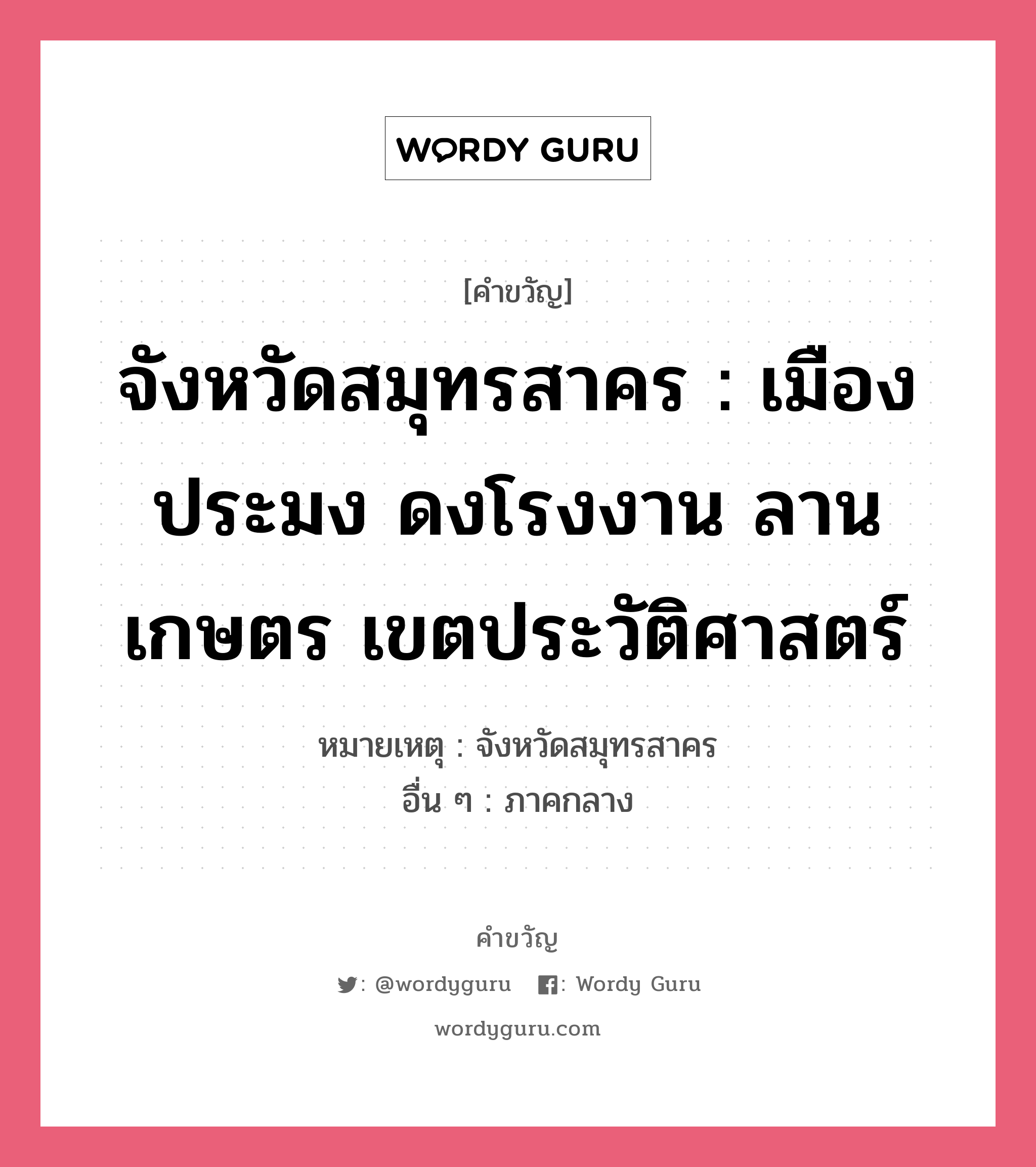 จังหวัดสมุทรสาคร : เมืองประมง ดงโรงงาน ลานเกษตร เขตประวัติศาสตร์, คำขวัญ จังหวัดสมุทรสาคร : เมืองประมง ดงโรงงาน ลานเกษตร เขตประวัติศาสตร์ หมวด คำขวัญประจำจังหวัด หมายเหตุ จังหวัดสมุทรสาคร อื่น ๆ ภาคกลาง หมวด คำขวัญประจำจังหวัด