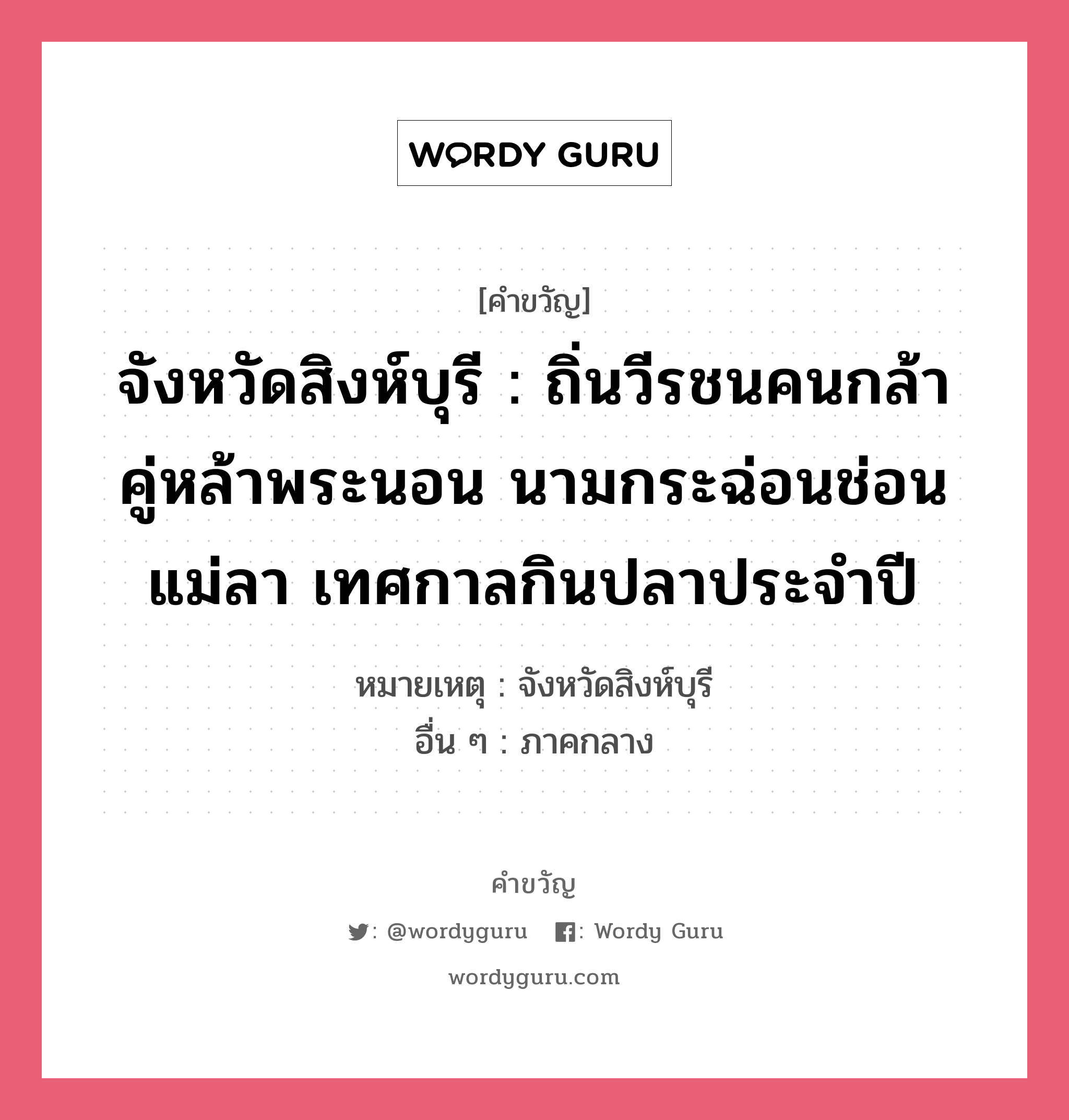 จังหวัดสิงห์บุรี : ถิ่นวีรชนคนกล้า คู่หล้าพระนอน นามกระฉ่อนช่อนแม่ลา เทศกาลกินปลาประจำปี, คำขวัญ จังหวัดสิงห์บุรี : ถิ่นวีรชนคนกล้า คู่หล้าพระนอน นามกระฉ่อนช่อนแม่ลา เทศกาลกินปลาประจำปี หมวด คำขวัญประจำจังหวัด หมายเหตุ จังหวัดสิงห์บุรี อื่น ๆ ภาคกลาง หมวด คำขวัญประจำจังหวัด