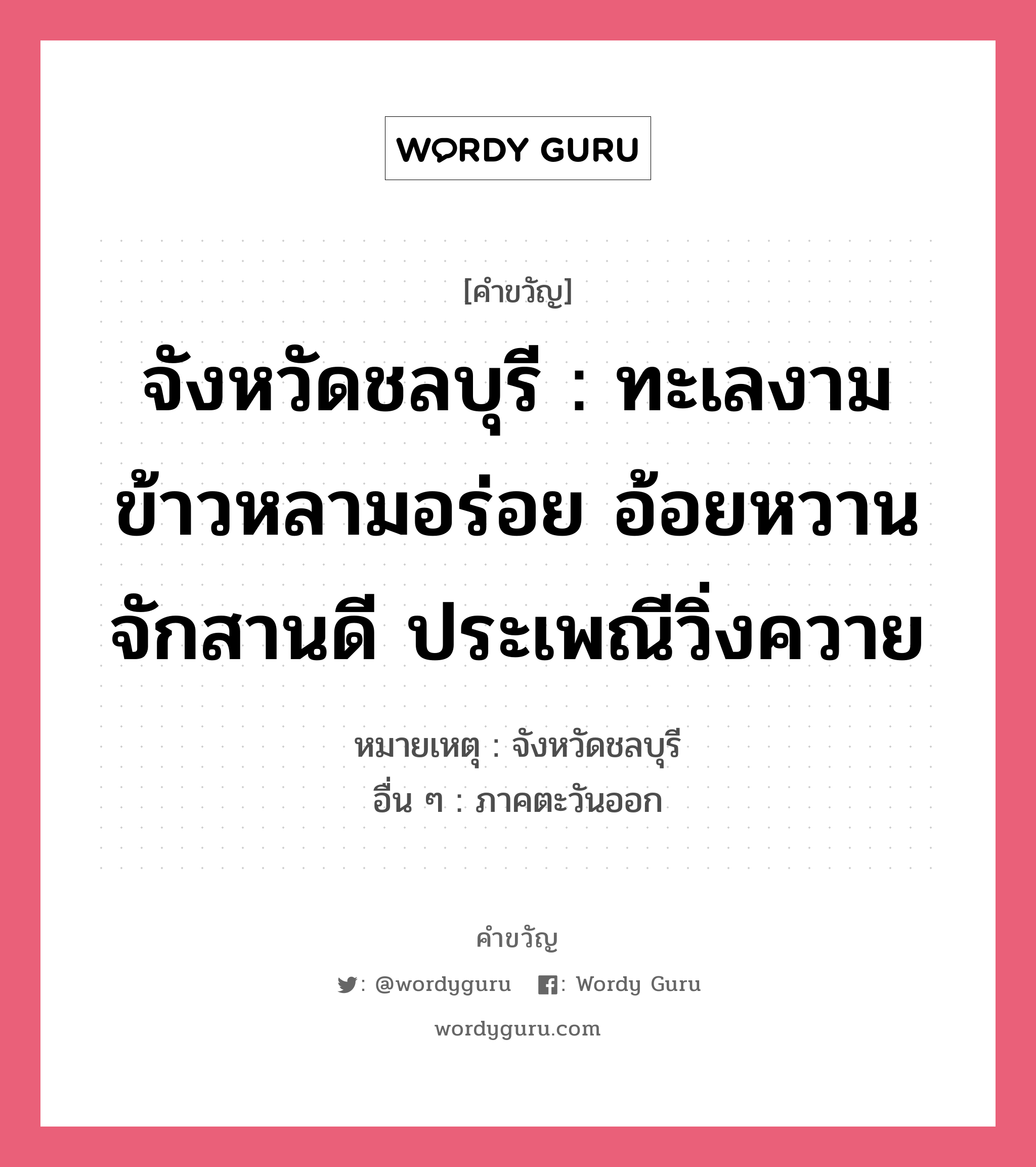 จังหวัดชลบุรี : ทะเลงาม ข้าวหลามอร่อย อ้อยหวาน จักสานดี ประเพณีวิ่งควาย, คำขวัญ จังหวัดชลบุรี : ทะเลงาม ข้าวหลามอร่อย อ้อยหวาน จักสานดี ประเพณีวิ่งควาย หมวด คำขวัญประจำจังหวัด หมายเหตุ จังหวัดชลบุรี อื่น ๆ ภาคตะวันออก หมวด คำขวัญประจำจังหวัด