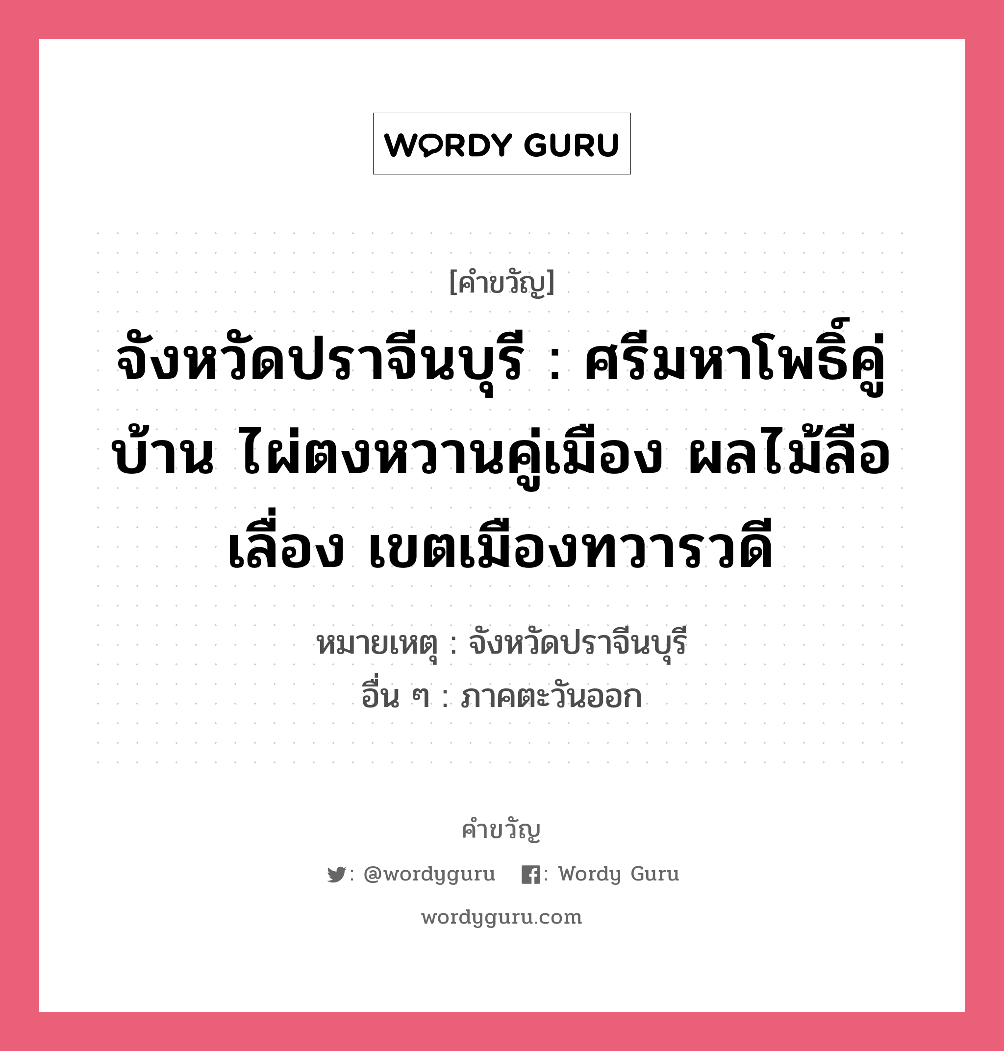 จังหวัดปราจีนบุรี : ศรีมหาโพธิ์คู่บ้าน ไผ่ตงหวานคู่เมือง ผลไม้ลือเลื่อง เขตเมืองทวารวดี, คำขวัญ จังหวัดปราจีนบุรี : ศรีมหาโพธิ์คู่บ้าน ไผ่ตงหวานคู่เมือง ผลไม้ลือเลื่อง เขตเมืองทวารวดี หมวด คำขวัญประจำจังหวัด หมายเหตุ จังหวัดปราจีนบุรี อื่น ๆ ภาคตะวันออก หมวด คำขวัญประจำจังหวัด