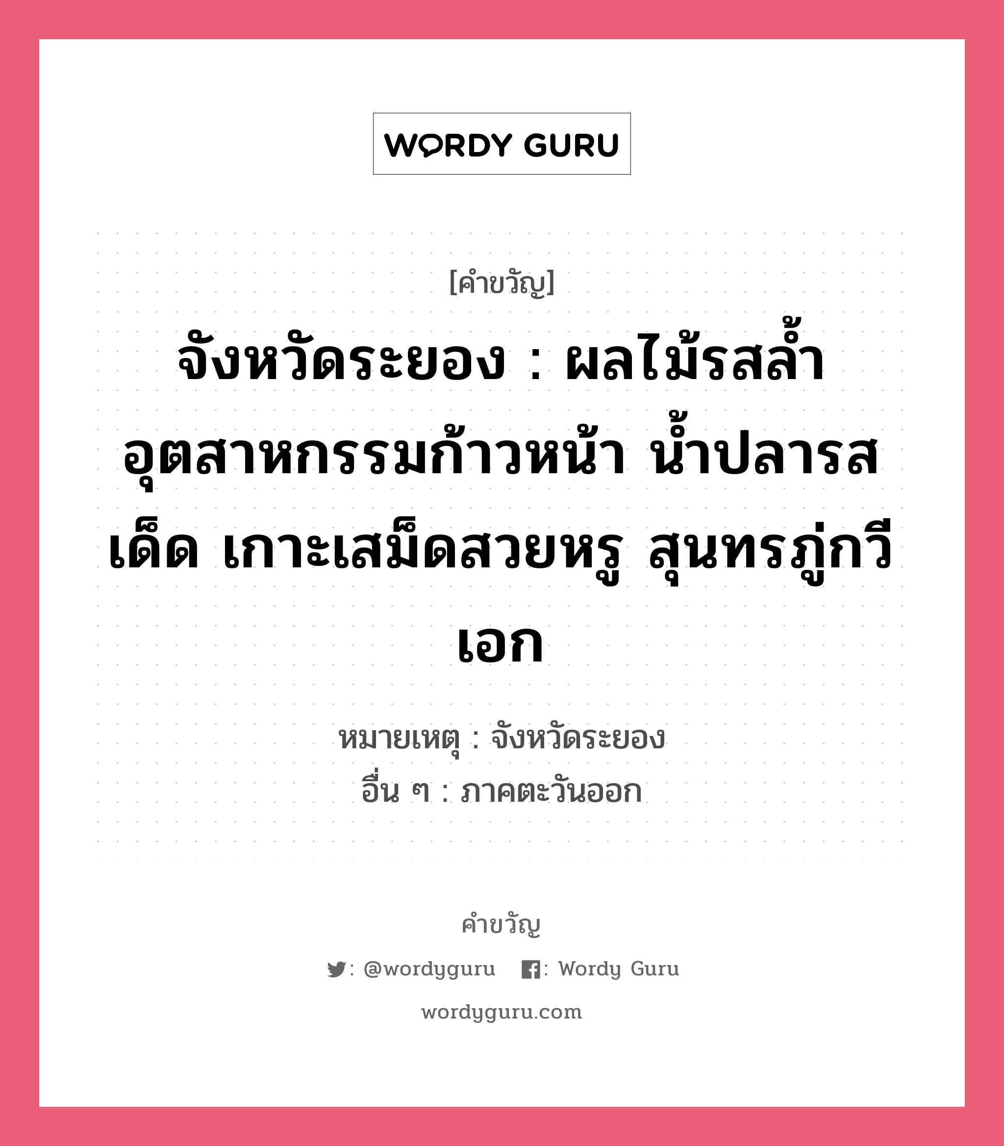 จังหวัดระยอง : ผลไม้รสล้ำ อุตสาหกรรมก้าวหน้า น้ำปลารสเด็ด เกาะเสม็ดสวยหรู สุนทรภู่กวีเอก, คำขวัญ จังหวัดระยอง : ผลไม้รสล้ำ อุตสาหกรรมก้าวหน้า น้ำปลารสเด็ด เกาะเสม็ดสวยหรู สุนทรภู่กวีเอก หมวด คำขวัญประจำจังหวัด หมายเหตุ จังหวัดระยอง อื่น ๆ ภาคตะวันออก หมวด คำขวัญประจำจังหวัด