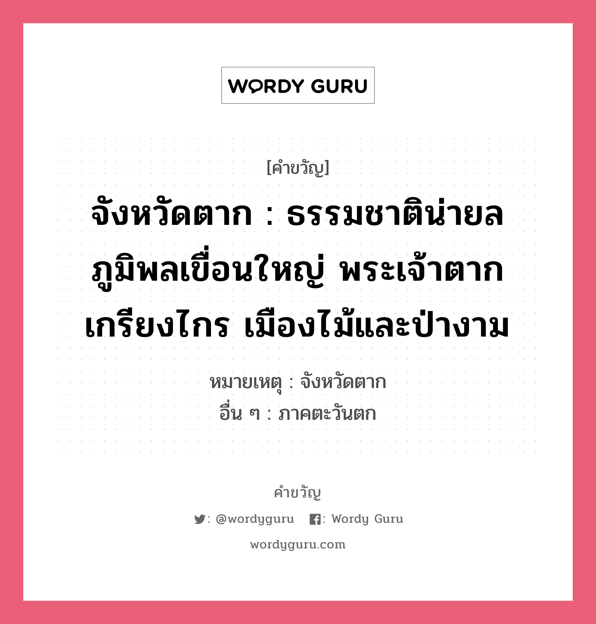 จังหวัดตาก : ธรรมชาติน่ายล ภูมิพลเขื่อนใหญ่ พระเจ้าตากเกรียงไกร เมืองไม้และป่างาม, คำขวัญ จังหวัดตาก : ธรรมชาติน่ายล ภูมิพลเขื่อนใหญ่ พระเจ้าตากเกรียงไกร เมืองไม้และป่างาม หมวด คำขวัญประจำจังหวัด หมายเหตุ จังหวัดตาก อื่น ๆ ภาคตะวันตก หมวด คำขวัญประจำจังหวัด