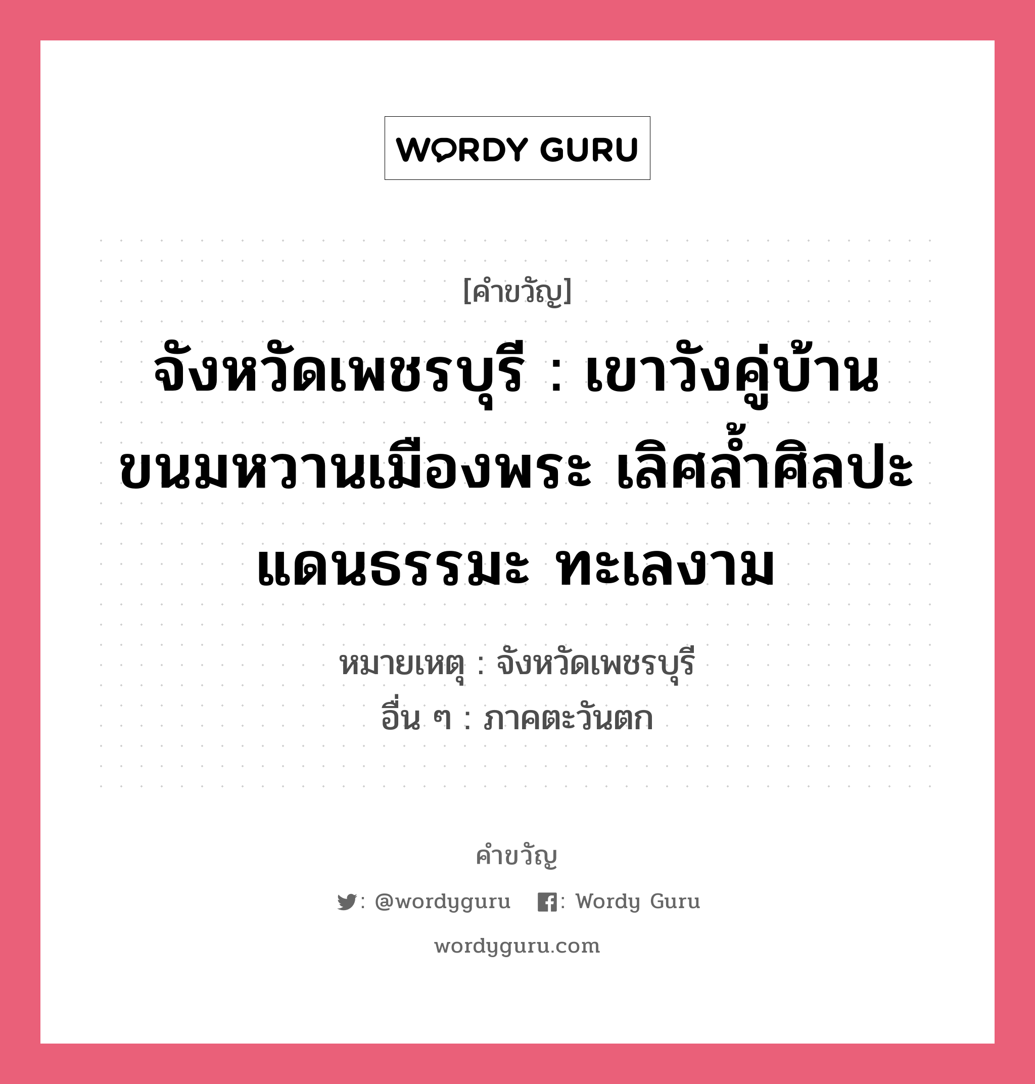 จังหวัดเพชรบุรี : เขาวังคู่บ้าน ขนมหวานเมืองพระ เลิศล้ำศิลปะ แดนธรรมะ ทะเลงาม, คำขวัญ จังหวัดเพชรบุรี : เขาวังคู่บ้าน ขนมหวานเมืองพระ เลิศล้ำศิลปะ แดนธรรมะ ทะเลงาม หมวด คำขวัญประจำจังหวัด หมายเหตุ จังหวัดเพชรบุรี อื่น ๆ ภาคตะวันตก หมวด คำขวัญประจำจังหวัด