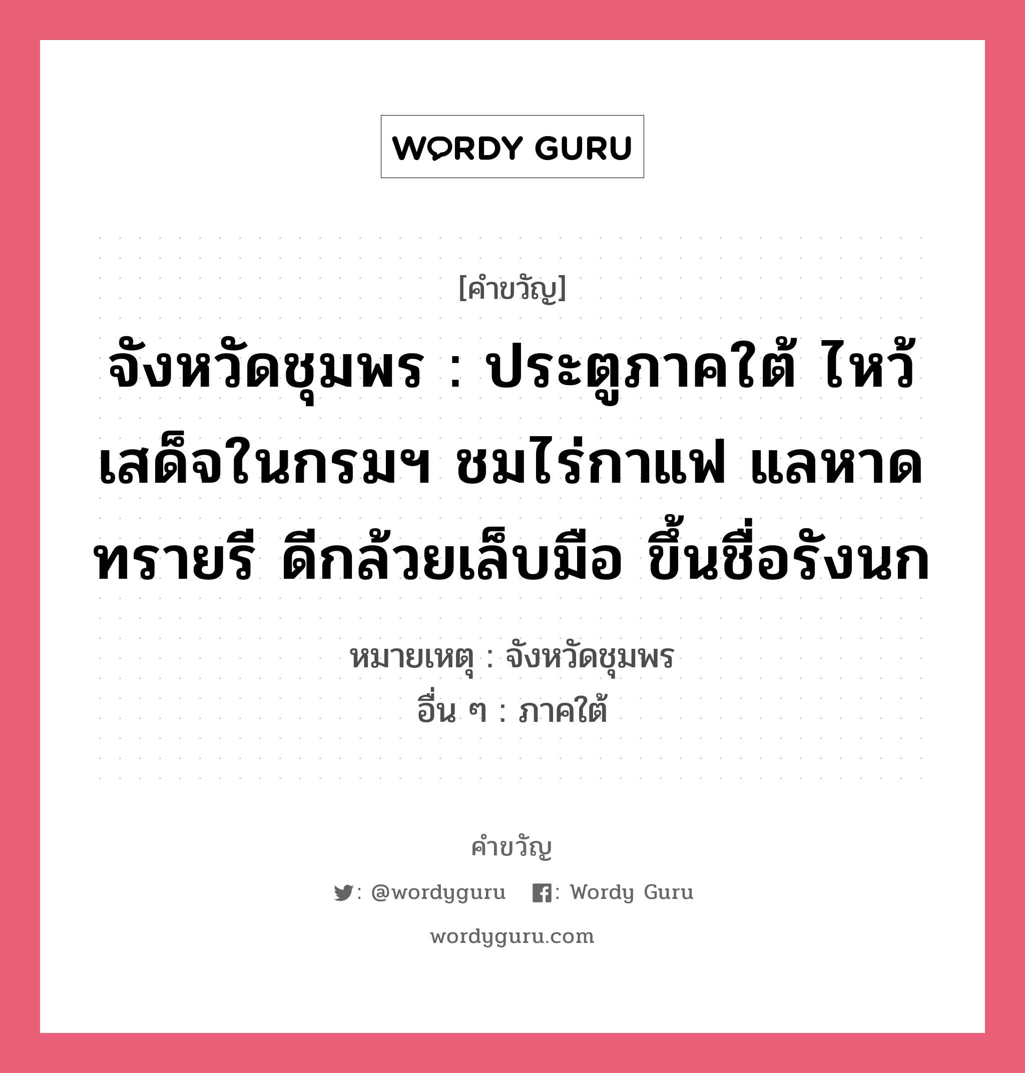 จังหวัดชุมพร : ประตูภาคใต้ ไหว้เสด็จในกรมฯ ชมไร่กาแฟ แลหาดทรายรี ดีกล้วยเล็บมือ ขึ้นชื่อรังนก, คำขวัญ จังหวัดชุมพร : ประตูภาคใต้ ไหว้เสด็จในกรมฯ ชมไร่กาแฟ แลหาดทรายรี ดีกล้วยเล็บมือ ขึ้นชื่อรังนก หมวด คำขวัญประจำจังหวัด หมายเหตุ จังหวัดชุมพร อื่น ๆ ภาคใต้ หมวด คำขวัญประจำจังหวัด