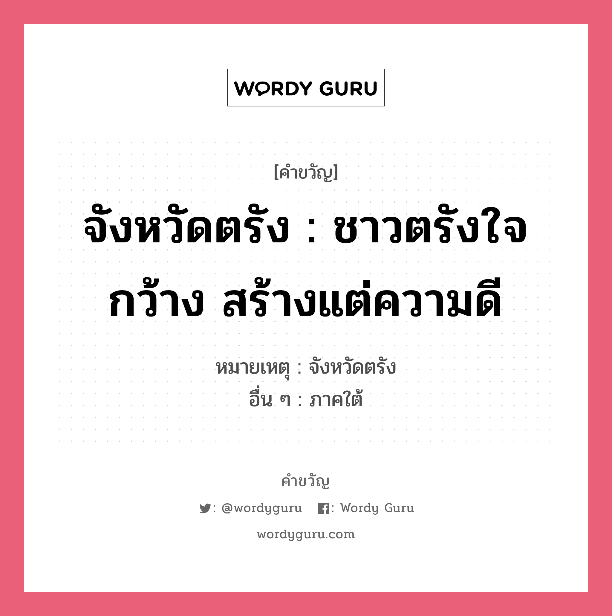 จังหวัดตรัง : ชาวตรังใจกว้าง สร้างแต่ความดี, คำขวัญ จังหวัดตรัง : ชาวตรังใจกว้าง สร้างแต่ความดี หมวด คำขวัญประจำจังหวัด หมายเหตุ จังหวัดตรัง อื่น ๆ ภาคใต้ คำขวัญส่งเสริมการท่องเที่ยว : เมืองพระยารัษฎา ชาวประชาใจกว้าง หมูย่างรสเลิศ ถิ่นกำเนิดยางพารา เด่นสง่าดอกศรีตรัง ปะการังใต้ทะเล เสน่ห์หาดทรายงาม น้ำตกสวยตระการตา หมวด คำขวัญประจำจังหวัด