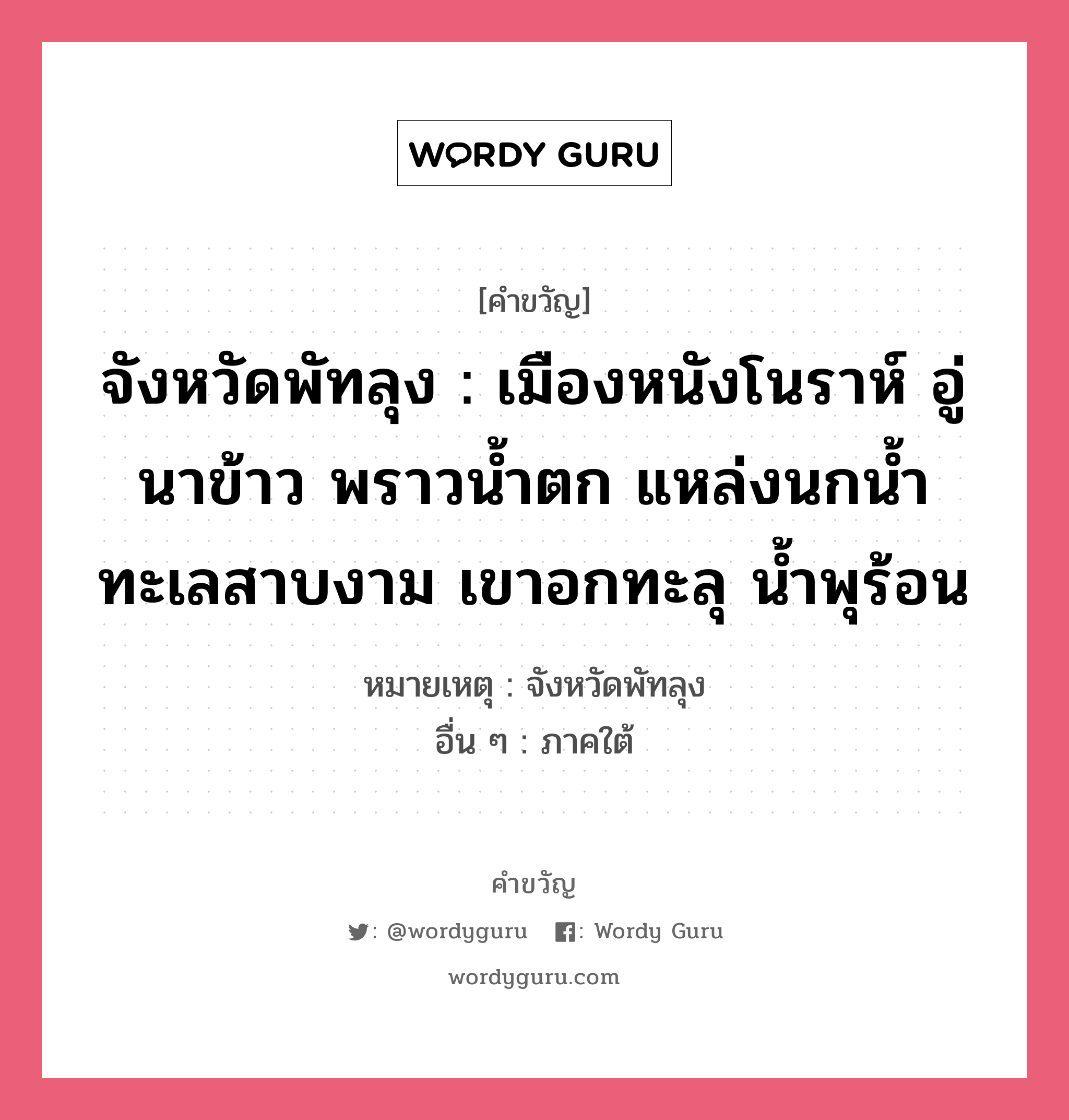 จังหวัดพัทลุง : เมืองหนังโนราห์ อู่นาข้าว พราวน้ำตก แหล่งนกน้ำ ทะเลสาบงาม เขาอกทะลุ น้ำพุร้อน, คำขวัญ จังหวัดพัทลุง : เมืองหนังโนราห์ อู่นาข้าว พราวน้ำตก แหล่งนกน้ำ ทะเลสาบงาม เขาอกทะลุ น้ำพุร้อน หมวด คำขวัญประจำจังหวัด หมายเหตุ จังหวัดพัทลุง อื่น ๆ ภาคใต้ หมวด คำขวัญประจำจังหวัด