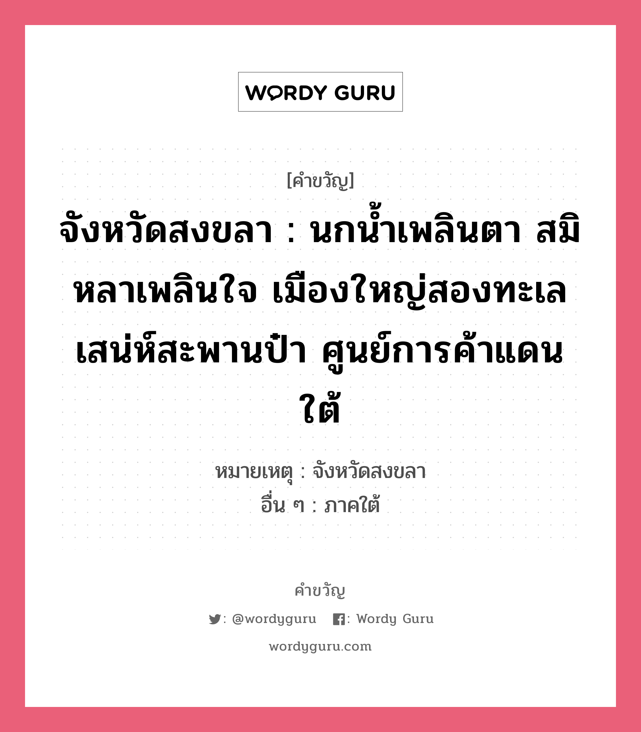 จังหวัดสงขลา : นกน้ำเพลินตา สมิหลาเพลินใจ เมืองใหญ่สองทะเล เสน่ห์สะพานป๋า ศูนย์การค้าแดนใต้, คำขวัญ จังหวัดสงขลา : นกน้ำเพลินตา สมิหลาเพลินใจ เมืองใหญ่สองทะเล เสน่ห์สะพานป๋า ศูนย์การค้าแดนใต้ หมวด คำขวัญประจำจังหวัด หมายเหตุ จังหวัดสงขลา อื่น ๆ ภาคใต้ หมวด คำขวัญประจำจังหวัด