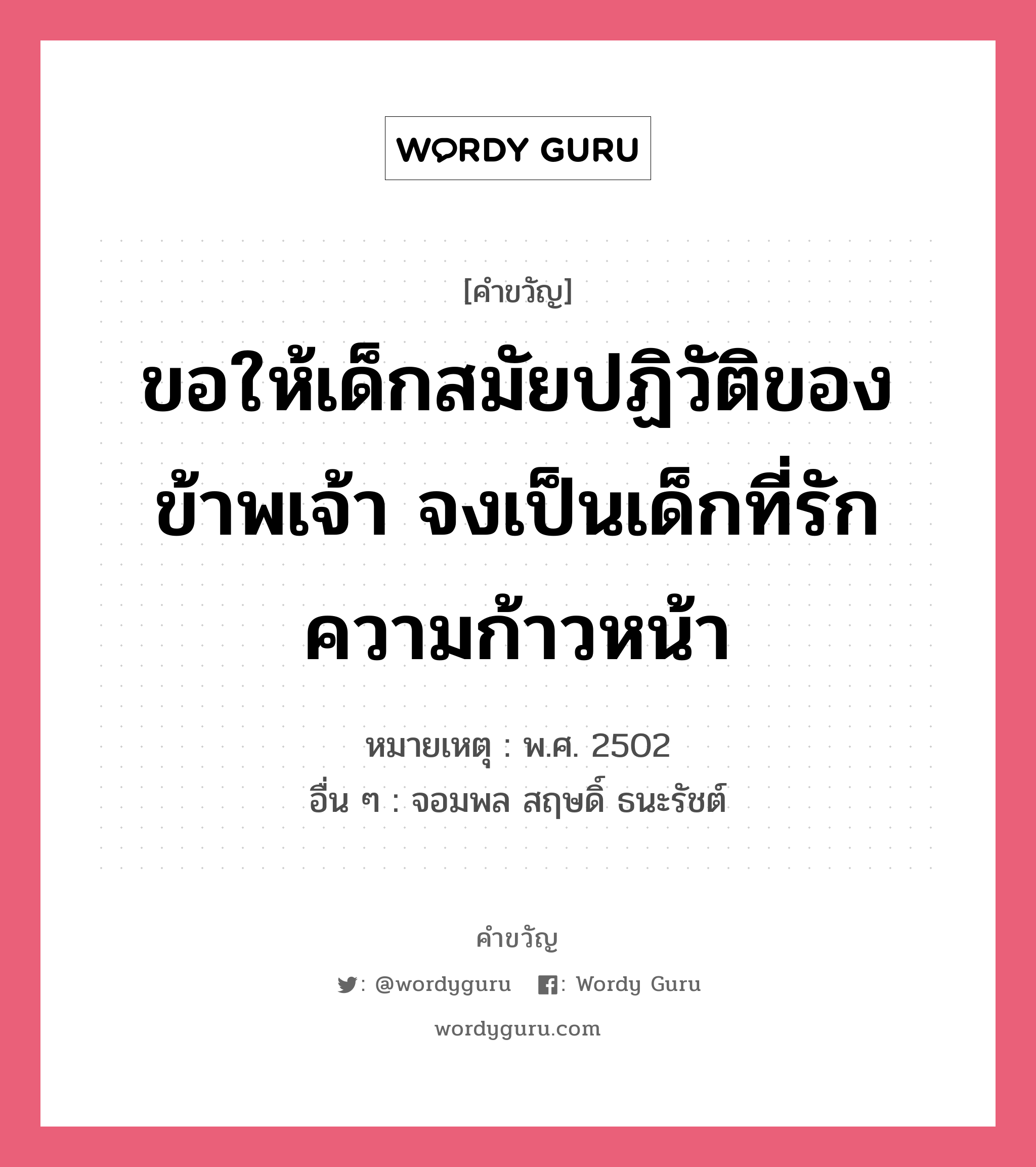 ขอให้เด็กสมัยปฏิวัติของข้าพเจ้า จงเป็นเด็กที่รักความก้าวหน้า, คำขวัญ ขอให้เด็กสมัยปฏิวัติของข้าพเจ้า จงเป็นเด็กที่รักความก้าวหน้า หมวด คำขวัญวันเด็ก หมายเหตุ พ.ศ. 2502 อื่น ๆ จอมพล สฤษดิ์ ธนะรัชต์ หมวด คำขวัญวันเด็ก