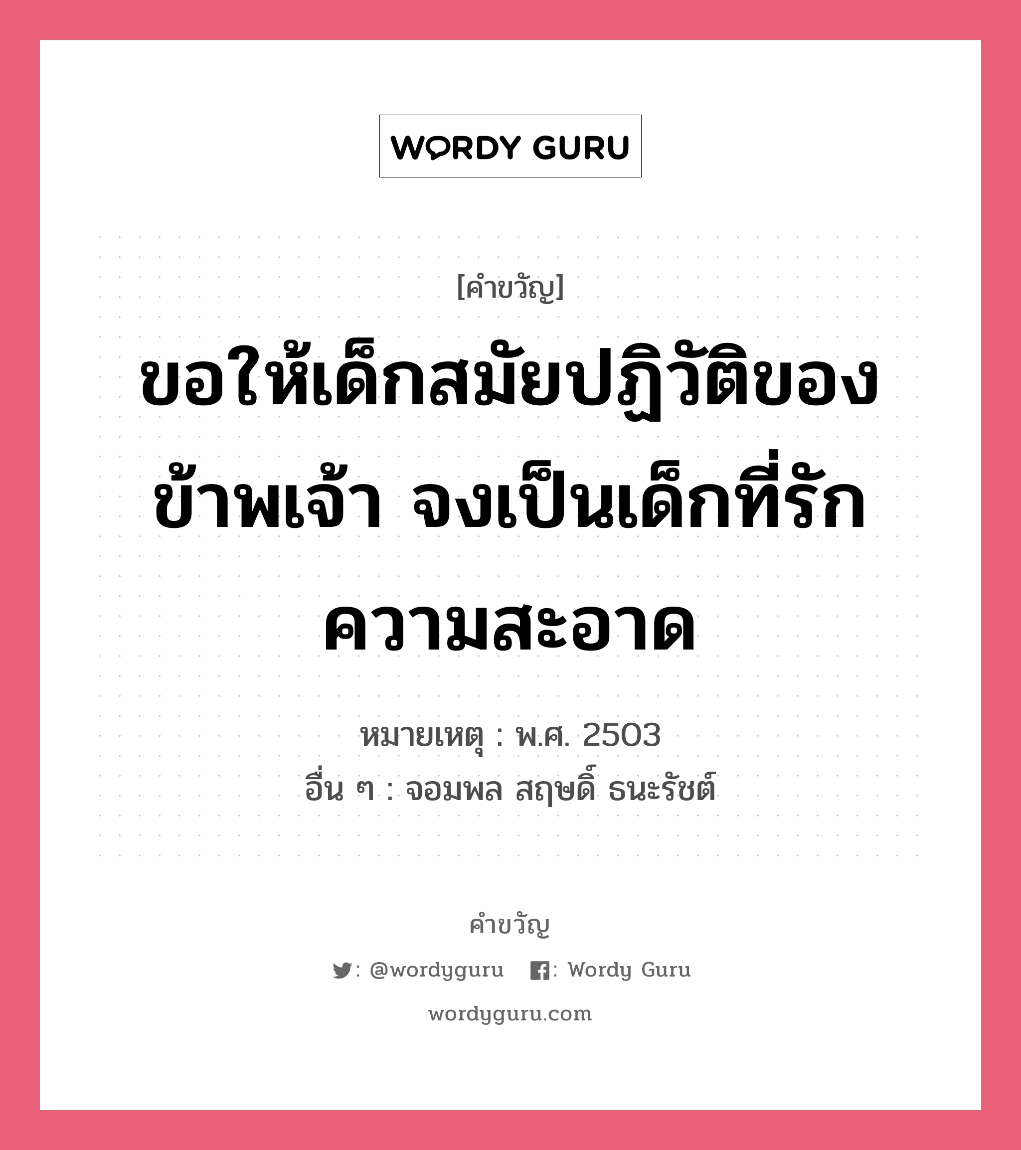 ขอให้เด็กสมัยปฏิวัติของข้าพเจ้า จงเป็นเด็กที่รักความก้าวหน้า, คำขวัญ ขอให้เด็กสมัยปฏิวัติของข้าพเจ้า จงเป็นเด็กที่รักความสะอาด หมวด คำขวัญวันเด็ก หมายเหตุ พ.ศ. 2503 อื่น ๆ จอมพล สฤษดิ์ ธนะรัชต์ หมวด คำขวัญวันเด็ก