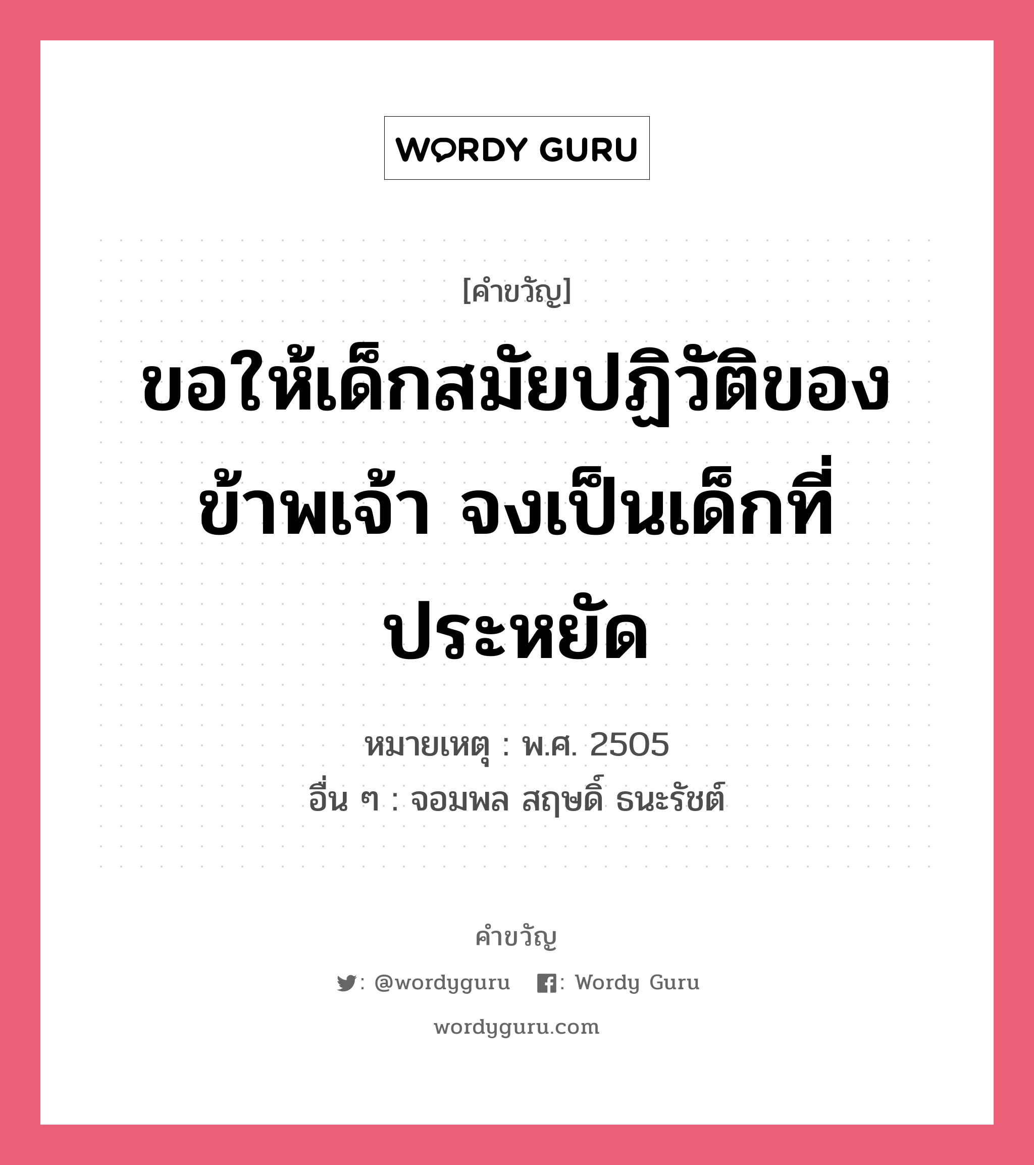 ขอให้เด็กสมัยปฏิวัติของข้าพเจ้า จงเป็นเด็กที่รักความก้าวหน้า, คำขวัญ ขอให้เด็กสมัยปฏิวัติของข้าพเจ้า จงเป็นเด็กที่ประหยัด หมวด คำขวัญวันเด็ก หมายเหตุ พ.ศ. 2505 อื่น ๆ จอมพล สฤษดิ์ ธนะรัชต์ หมวด คำขวัญวันเด็ก