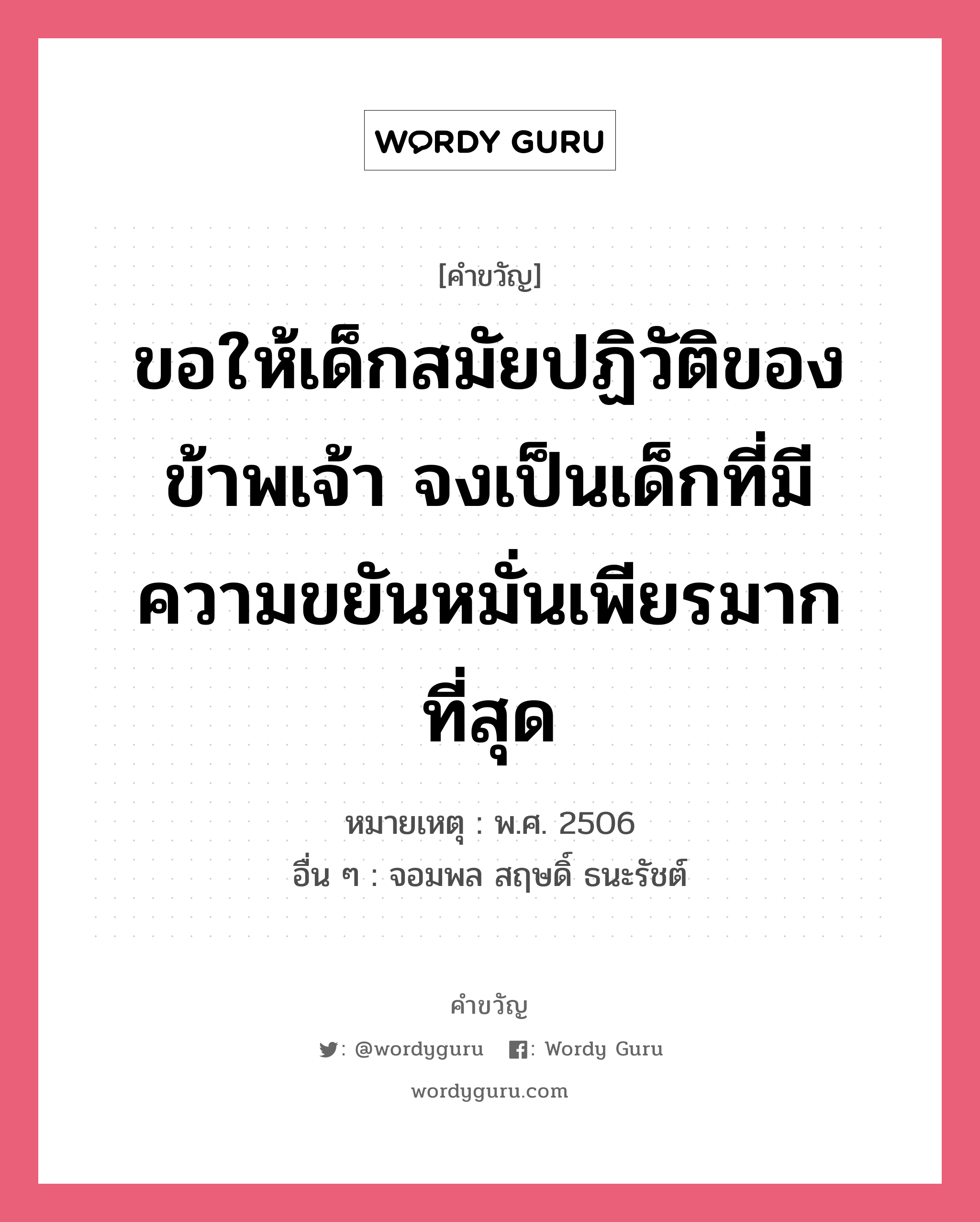 ขอให้เด็กสมัยปฏิวัติของข้าพเจ้า จงเป็นเด็กที่รักความก้าวหน้า, คำขวัญ ขอให้เด็กสมัยปฏิวัติของข้าพเจ้า จงเป็นเด็กที่มีความขยันหมั่นเพียรมากที่สุด หมวด คำขวัญวันเด็ก หมายเหตุ พ.ศ. 2506 อื่น ๆ จอมพล สฤษดิ์ ธนะรัชต์ หมวด คำขวัญวันเด็ก