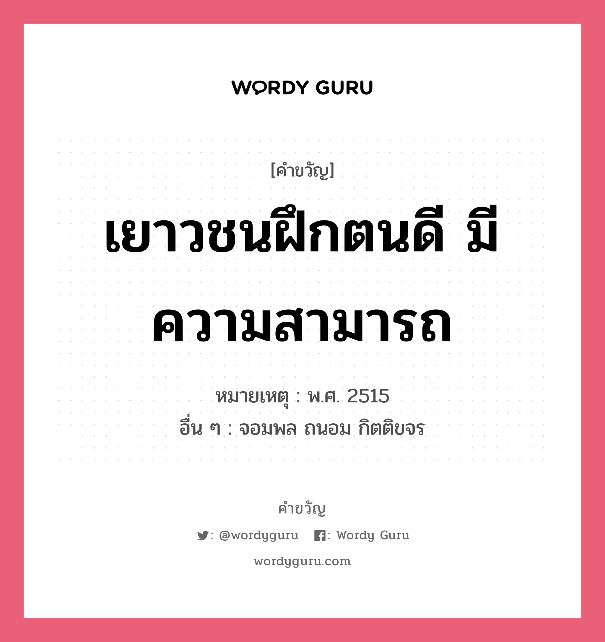 เยาวชนฝึกตนดี มีความสามารถ, คำขวัญ เยาวชนฝึกตนดี มีความสามารถ หมวด คำขวัญวันเด็ก หมายเหตุ พ.ศ. 2515 อื่น ๆ จอมพล ถนอม กิตติขจร หมวด คำขวัญวันเด็ก