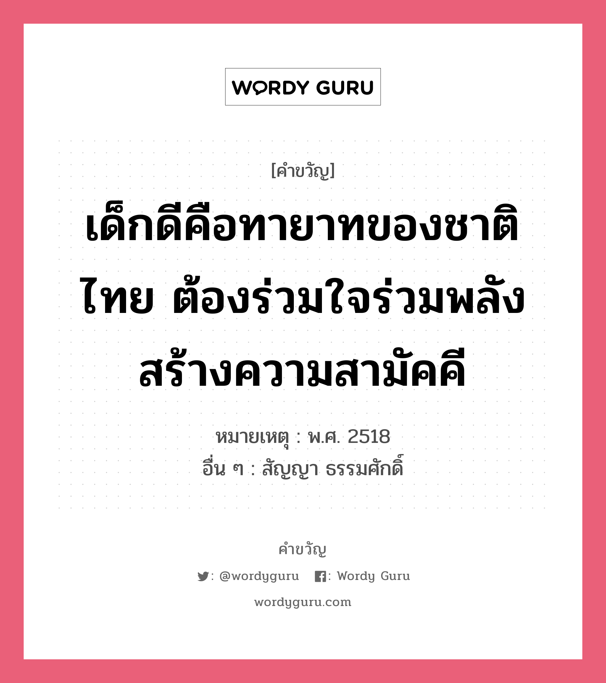 เด็กดีคือทายาทของชาติไทย ต้องร่วมใจร่วมพลังสร้างความสามัคคี, คำขวัญ เด็กดีคือทายาทของชาติไทย ต้องร่วมใจร่วมพลังสร้างความสามัคคี หมวด คำขวัญวันเด็ก หมายเหตุ พ.ศ. 2518 อื่น ๆ สัญญา ธรรมศักดิ์ หมวด คำขวัญวันเด็ก