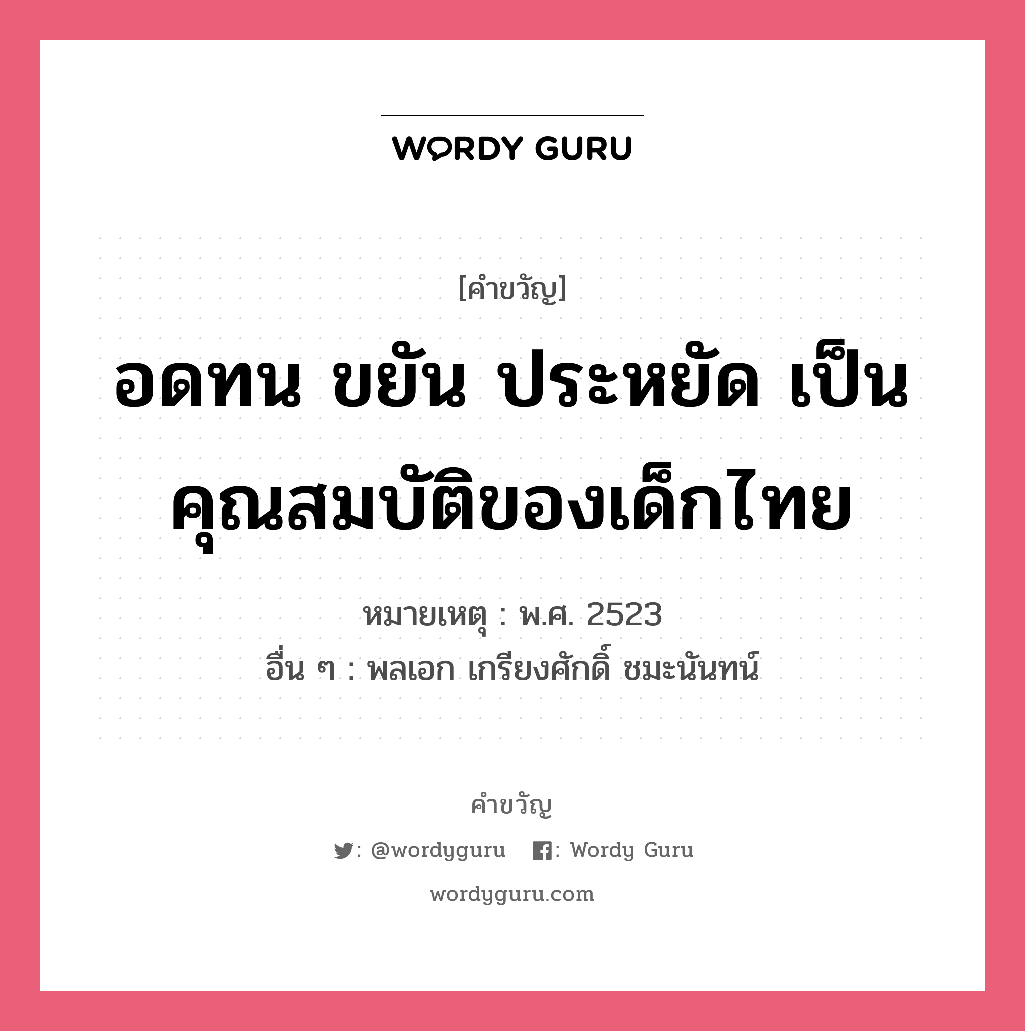 อดทน ขยัน ประหยัด เป็นคุณสมบัติของเด็กไทย, คำขวัญ อดทน ขยัน ประหยัด เป็นคุณสมบัติของเด็กไทย หมวด คำขวัญวันเด็ก หมายเหตุ พ.ศ. 2523 อื่น ๆ พลเอก เกรียงศักดิ์ ชมะนันทน์ หมวด คำขวัญวันเด็ก