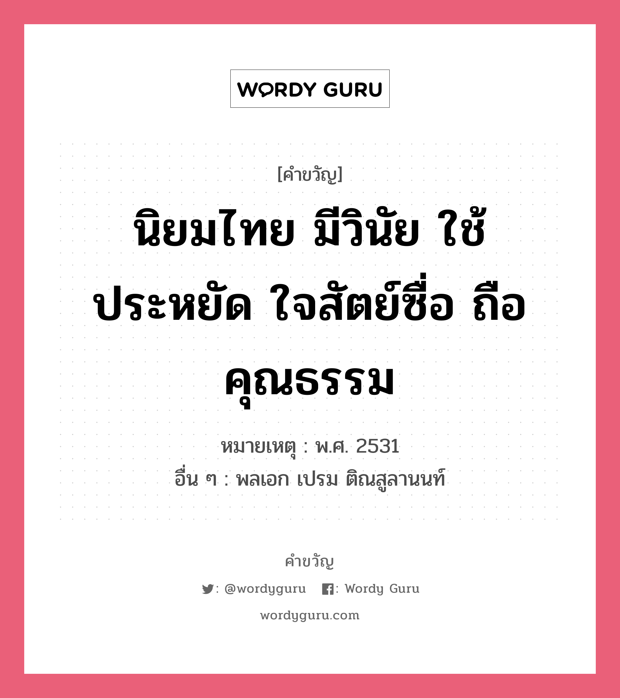 นิยมไทย มีวินัย ใช้ประหยัด ใจสัตย์ซื่อ ถือคุณธรรม, คำขวัญ นิยมไทย มีวินัย ใช้ประหยัด ใจสัตย์ซื่อ ถือคุณธรรม หมวด คำขวัญวันเด็ก หมายเหตุ พ.ศ. 2531 อื่น ๆ พลเอก เปรม ติณสูลานนท์ หมวด คำขวัญวันเด็ก