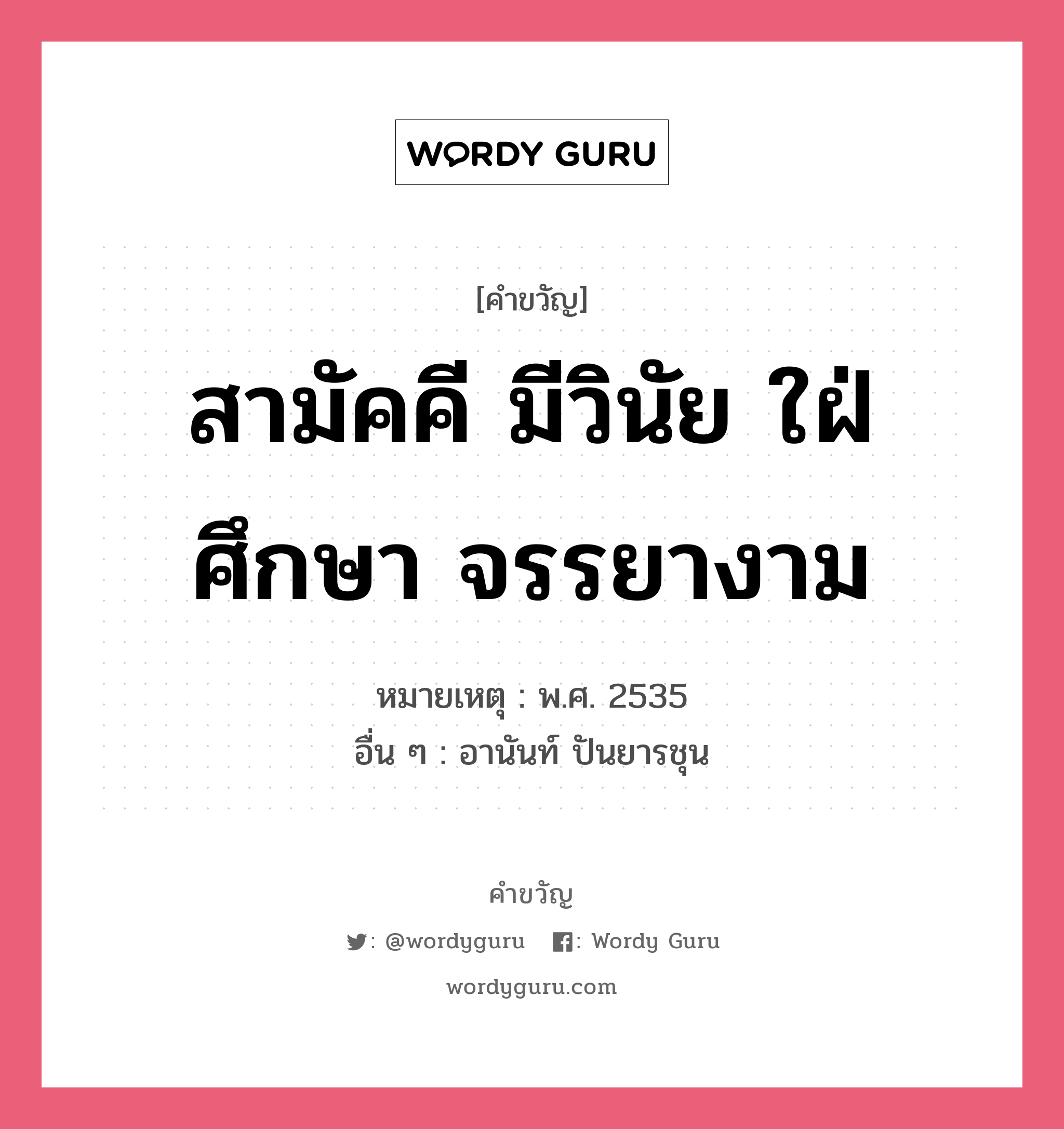 สามัคคี มีวินัย ใฝ่ศึกษา จรรยางาม, คำขวัญ สามัคคี มีวินัย ใฝ่ศึกษา จรรยางาม หมวด คำขวัญวันเด็ก หมายเหตุ พ.ศ. 2535 อื่น ๆ อานันท์ ปันยารชุน หมวด คำขวัญวันเด็ก