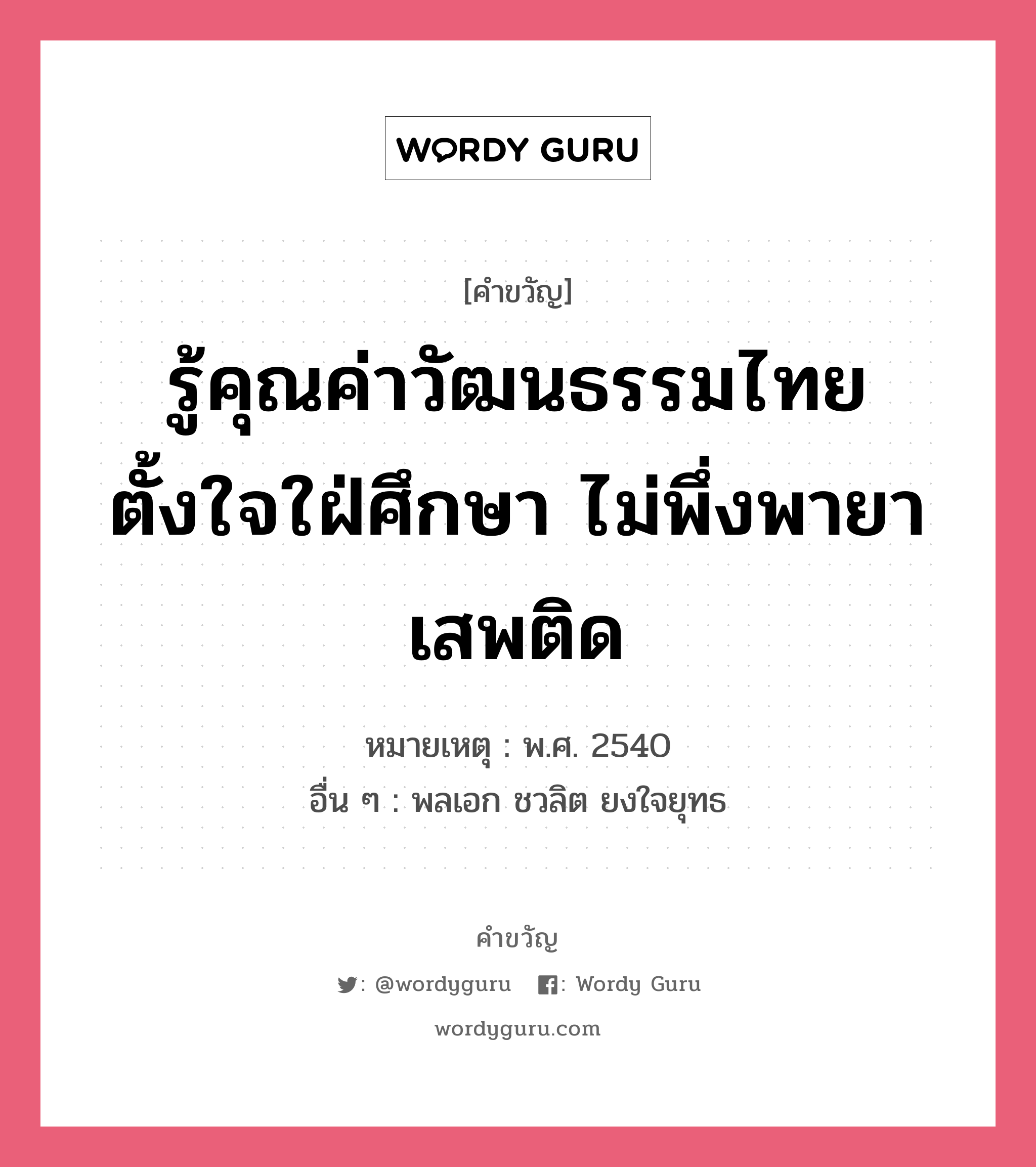 รู้คุณค่าวัฒนธรรมไทย ตั้งใจใฝ่ศึกษา ไม่พึ่งพายาเสพติด, คำขวัญ รู้คุณค่าวัฒนธรรมไทย ตั้งใจใฝ่ศึกษา ไม่พึ่งพายาเสพติด หมวด คำขวัญวันเด็ก หมายเหตุ พ.ศ. 2540 อื่น ๆ พลเอก ชวลิต ยงใจยุทธ หมวด คำขวัญวันเด็ก