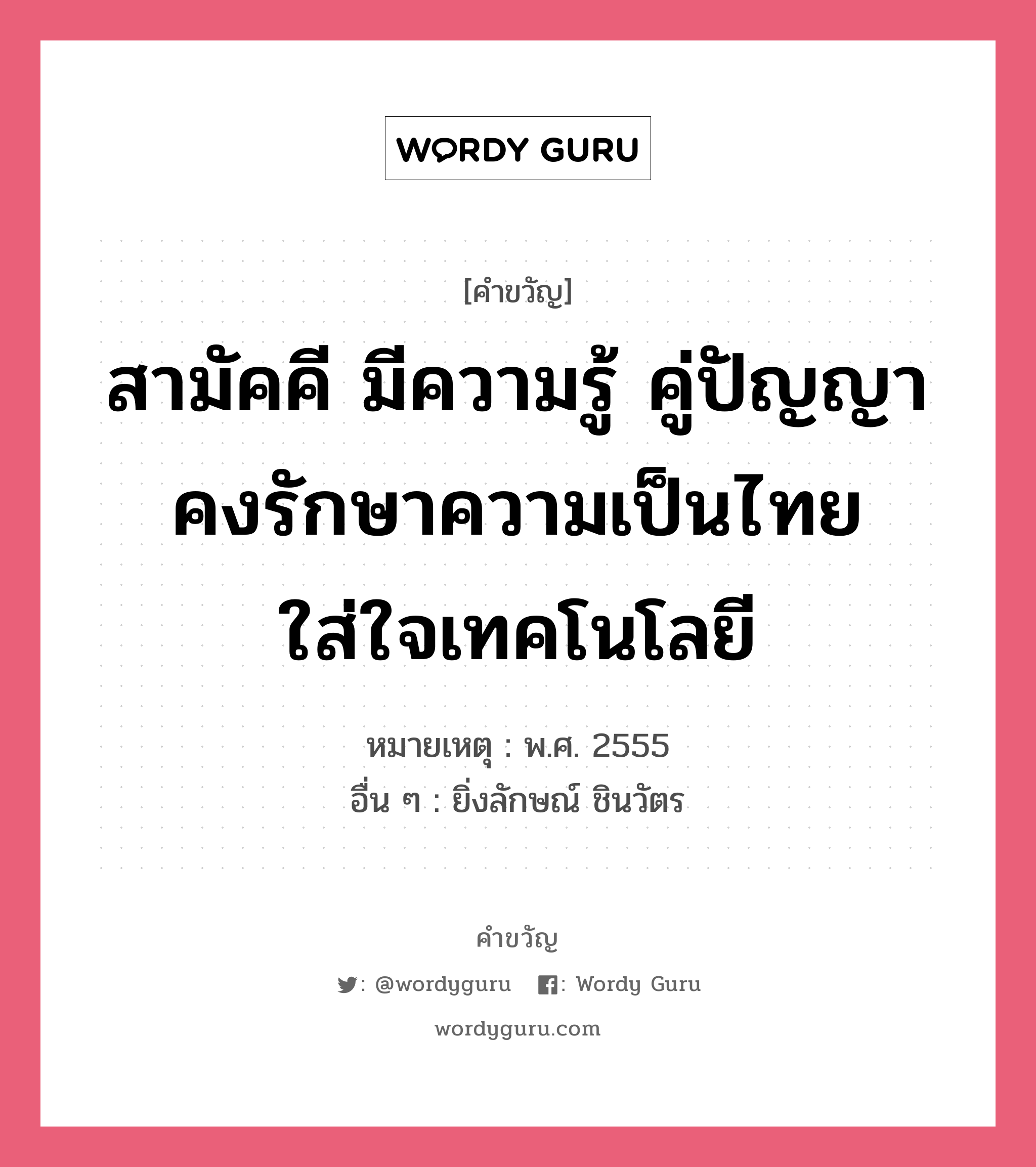 สามัคคี มีความรู้ คู่ปัญญา คงรักษาความเป็นไทย ใส่ใจเทคโนโลยี, คำขวัญ สามัคคี มีความรู้ คู่ปัญญา คงรักษาความเป็นไทย ใส่ใจเทคโนโลยี หมวด คำขวัญวันเด็ก หมายเหตุ พ.ศ. 2555 อื่น ๆ ยิ่งลักษณ์ ชินวัตร หมวด คำขวัญวันเด็ก