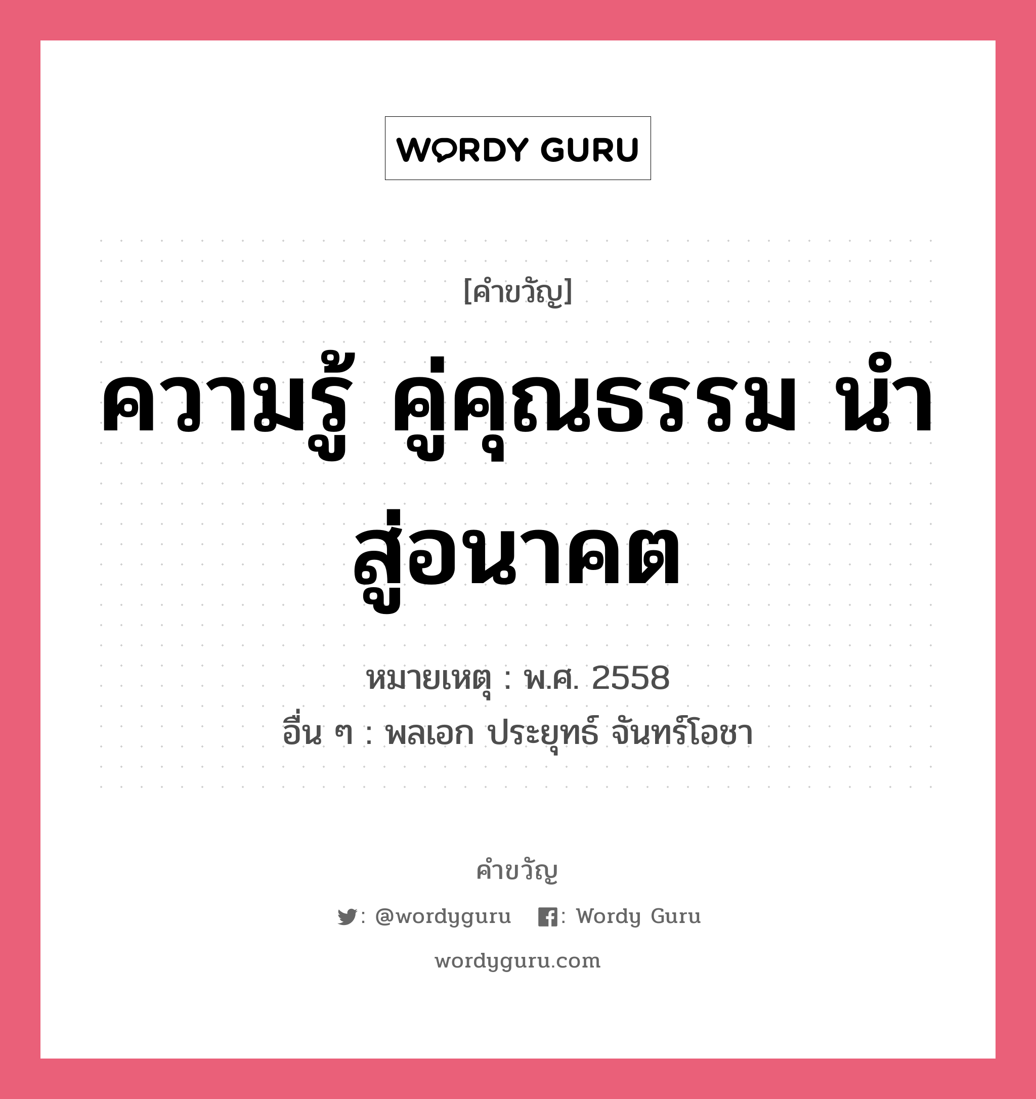 ความรู้ คู่คุณธรรม นำสู่อนาคต, คำขวัญ ความรู้ คู่คุณธรรม นำสู่อนาคต หมวด คำขวัญวันเด็ก หมายเหตุ พ.ศ. 2558 อื่น ๆ พลเอก ประยุทธ์ จันทร์โอชา หมวด คำขวัญวันเด็ก