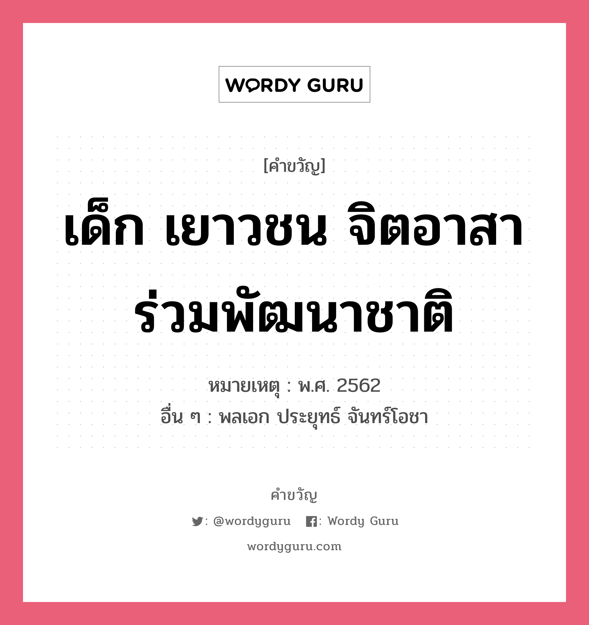 เด็ก เยาวชน จิตอาสา ร่วมพัฒนาชาติ, คำขวัญ เด็ก เยาวชน จิตอาสา ร่วมพัฒนาชาติ หมวด คำขวัญวันเด็ก หมายเหตุ พ.ศ. 2562 อื่น ๆ พลเอก ประยุทธ์ จันทร์โอชา หมวด คำขวัญวันเด็ก