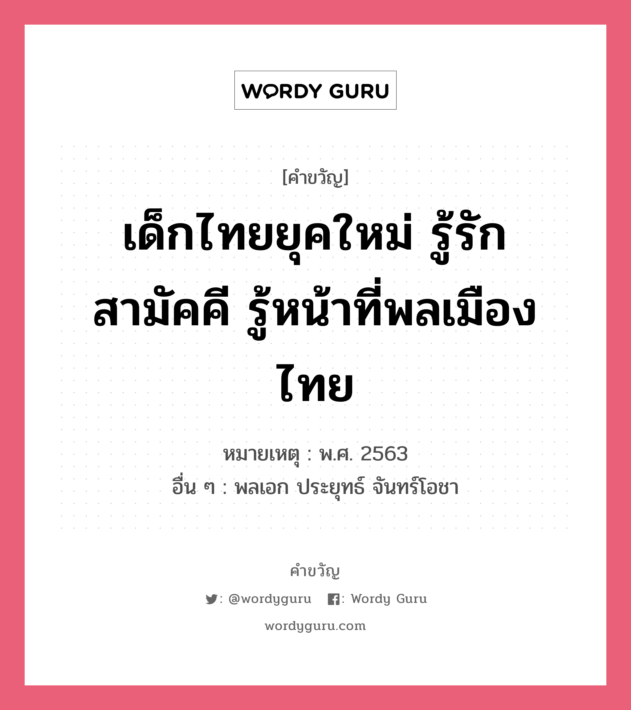 เด็กไทยยุคใหม่ รู้รักสามัคคี รู้หน้าที่พลเมืองไทย, คำขวัญ เด็กไทยยุคใหม่ รู้รักสามัคคี รู้หน้าที่พลเมืองไทย หมวด คำขวัญวันเด็ก หมายเหตุ พ.ศ. 2563 อื่น ๆ พลเอก ประยุทธ์ จันทร์โอชา หมวด คำขวัญวันเด็ก