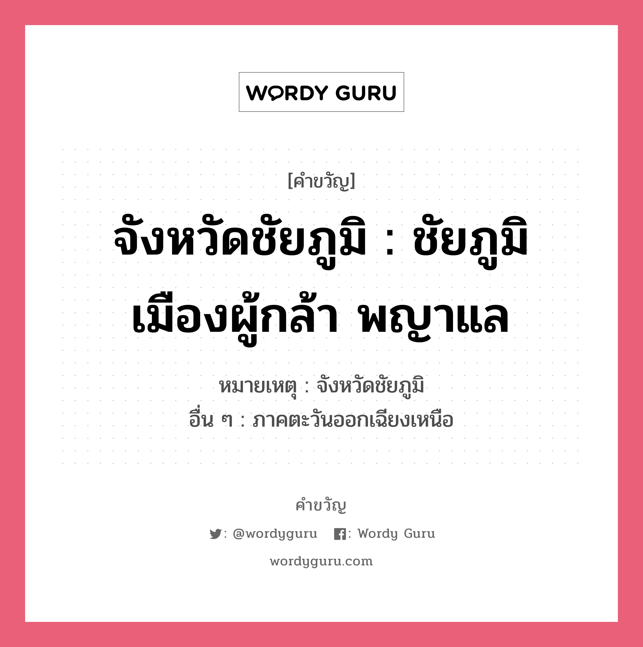 จังหวัดชัยภูมิ : ชัยภูมิ เมืองผู้กล้า พญาแล, คำขวัญ จังหวัดชัยภูมิ : ชัยภูมิ เมืองผู้กล้า พญาแล หมวด คำขวัญประจำจังหวัด หมายเหตุ จังหวัดชัยภูมิ อื่น ๆ ภาคตะวันออกเฉียงเหนือ คำขวัญส่งเสริมการท่องเที่ยว : ทิวทัศน์สวย รวยป่าใหญ่ มีช้างหลาย ดอกไม้งาม ลือนามวีรบุรุษ สุดยอดผ้าไหม พระใหญ่ทวารวดี หมวด คำขวัญประจำจังหวัด