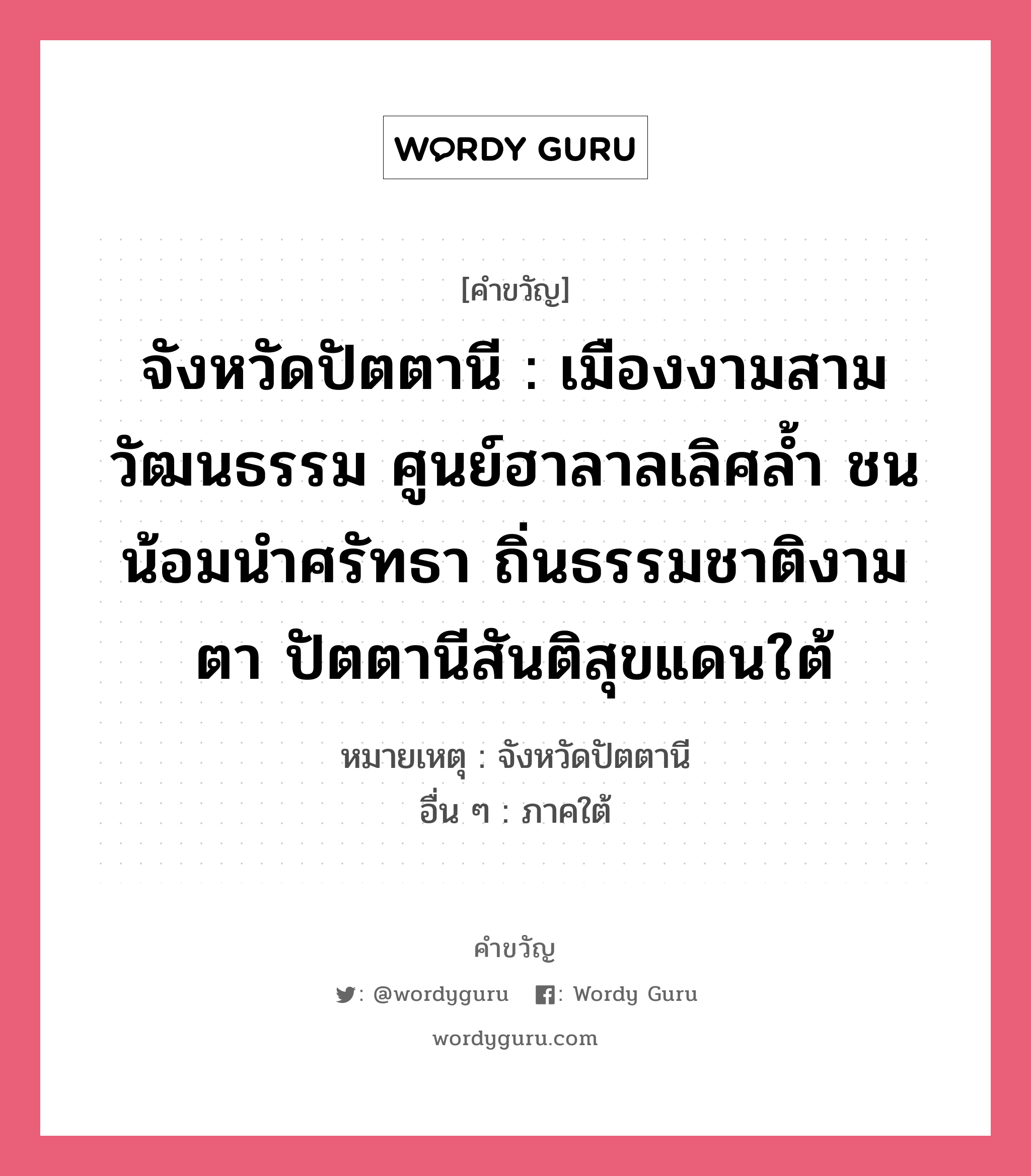 จังหวัดปัตตานี : เมืองงามสามวัฒนธรรม ศูนย์ฮาลาลเลิศล้ำ ชนน้อมนำศรัทธา ถิ่นธรรมชาติงามตา ปัตตานีสันติสุขแดนใต้, คำขวัญ จังหวัดปัตตานี : เมืองงามสามวัฒนธรรม ศูนย์ฮาลาลเลิศล้ำ ชนน้อมนำศรัทธา ถิ่นธรรมชาติงามตา ปัตตานีสันติสุขแดนใต้ หมวด คำขวัญประจำจังหวัด หมายเหตุ จังหวัดปัตตานี อื่น ๆ ภาคใต้ หมวด คำขวัญประจำจังหวัด