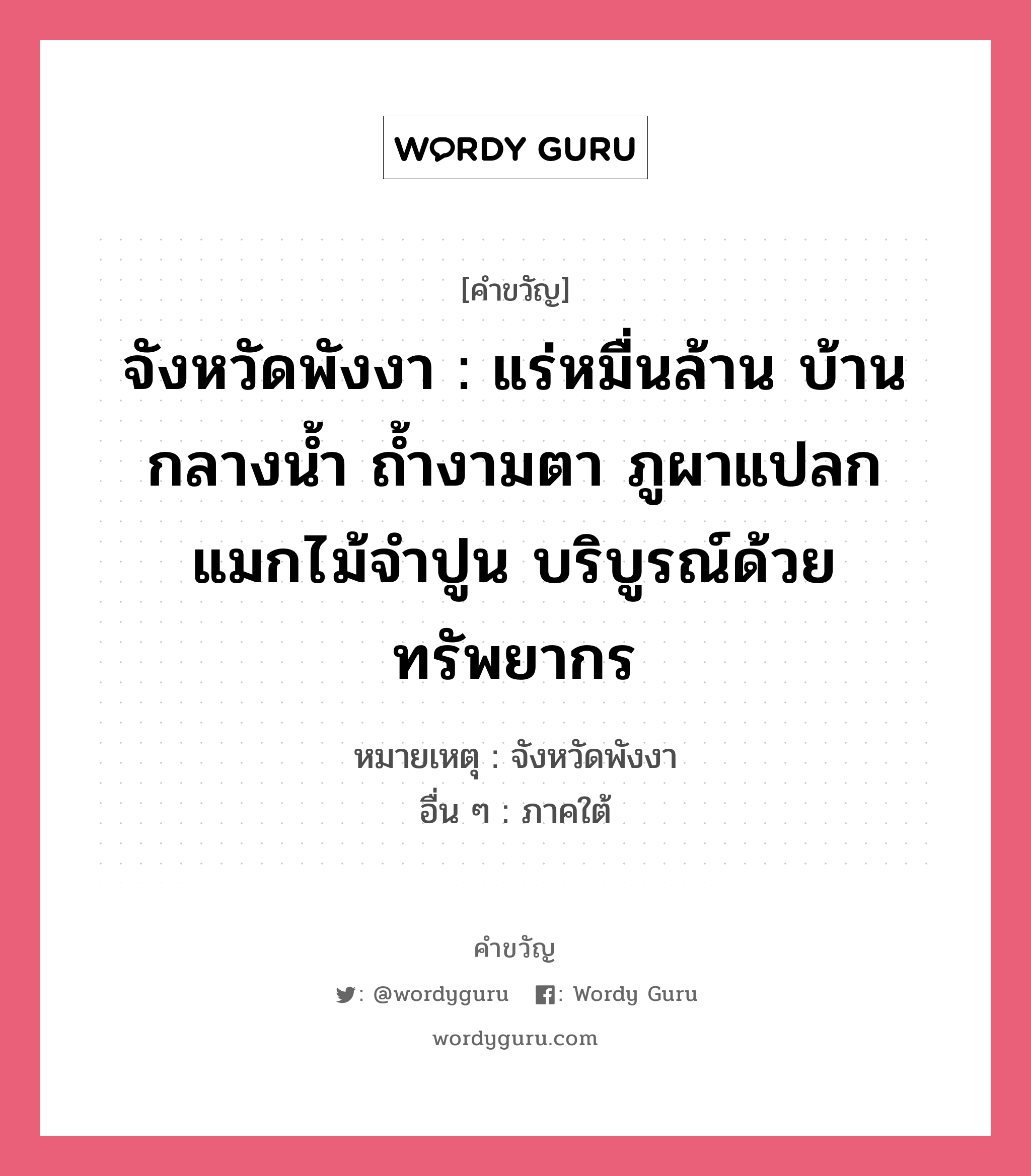 จังหวัดพังงา : แร่หมื่นล้าน บ้านกลางน้ำ ถ้ำงามตา ภูผาแปลก แมกไม้จำปูน บริบูรณ์ด้วยทรัพยากร, คำขวัญ จังหวัดพังงา : แร่หมื่นล้าน บ้านกลางน้ำ ถ้ำงามตา ภูผาแปลก แมกไม้จำปูน บริบูรณ์ด้วยทรัพยากร หมวด คำขวัญประจำจังหวัด หมายเหตุ จังหวัดพังงา อื่น ๆ ภาคใต้ หมวด คำขวัญประจำจังหวัด