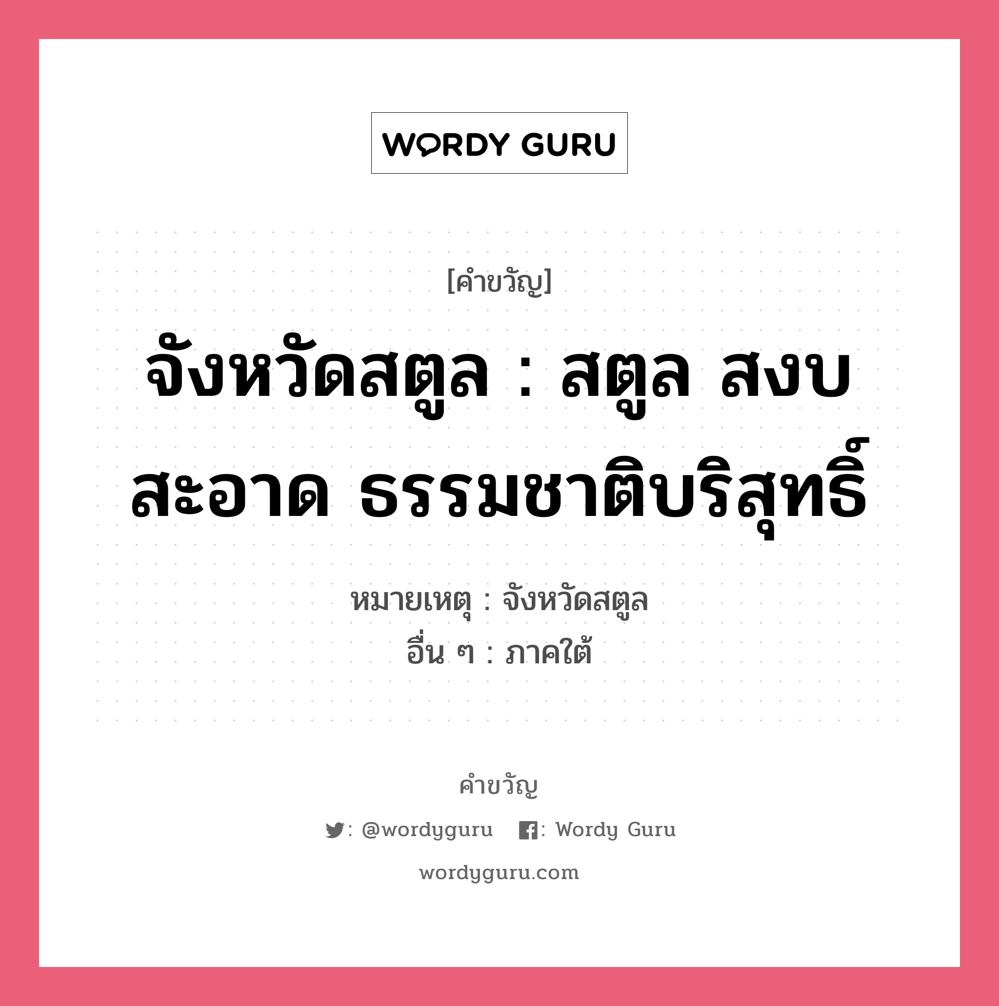 จังหวัดสตูล : สตูล สงบ สะอาด ธรรมชาติบริสุทธิ์, คำขวัญ จังหวัดสตูล : สตูล สงบ สะอาด ธรรมชาติบริสุทธิ์ หมวด คำขวัญประจำจังหวัด หมายเหตุ จังหวัดสตูล อื่น ๆ ภาคใต้ หมวด คำขวัญประจำจังหวัด