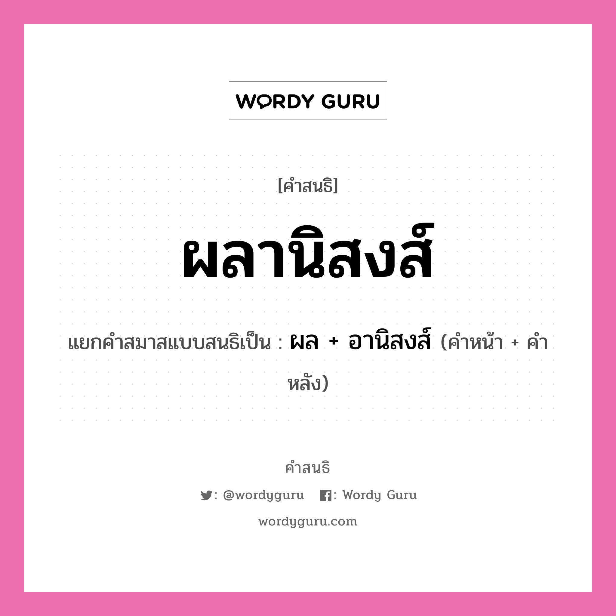 คำสนธิ: ผลานิสงส์ แยกคำสมาสแบบสนธิ, หมายถึง?, แยกคำสมาสแบบสนธิเป็น ผล +‎ อานิสงส์ คำหน้า ผล คำหลัง อานิสงส์ ประเภท สระสนธิ หมวด สระสนธิ