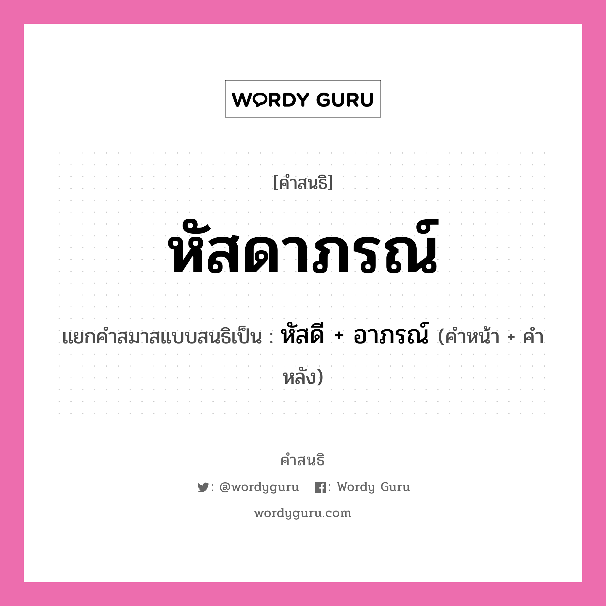 คำสนธิ: หัสดาภรณ์ แยกคำสมาสแบบสนธิ, หมายถึง?, แยกคำสมาสแบบสนธิเป็น หัสดี + อาภรณ์ ประเภท สระสนธิ คำหน้า หัสดี คำหลัง อาภรณ์ หมวด สระสนธิ