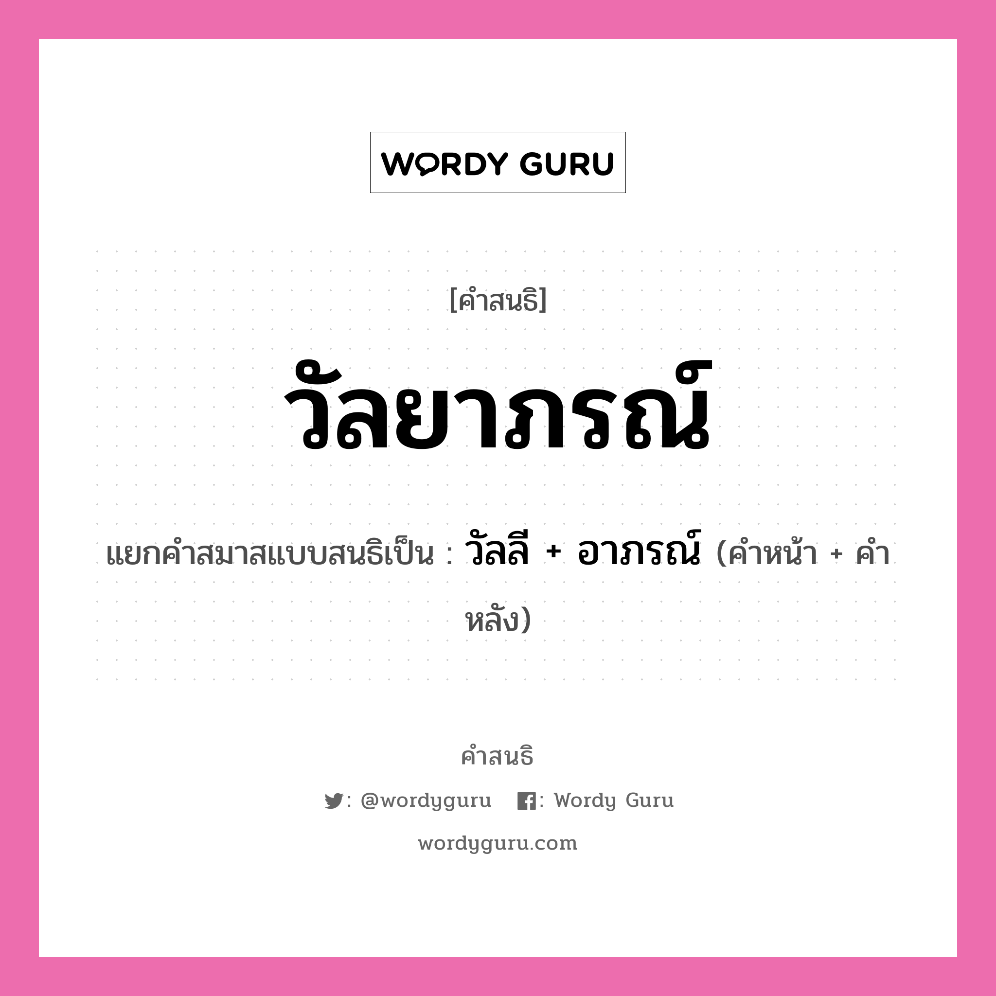 คำสนธิ: วัลยาภรณ์ แยกคำสมาสแบบสนธิ, หมายถึง?, แยกคำสมาสแบบสนธิเป็น วัลลี + อาภรณ์ คำหน้า วัลลี คำหลัง อาภรณ์ ประเภท สระสนธิ หมวด สระสนธิ