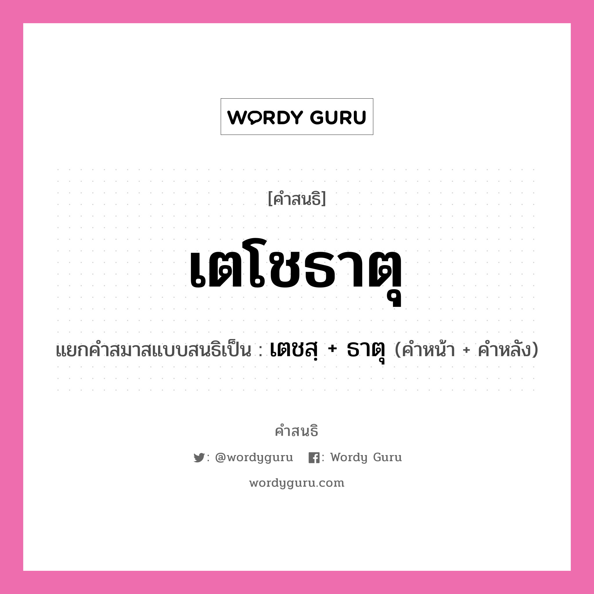 คำสนธิ: เตโชธาตุ แยกคำสมาสแบบสนธิ, หมายถึง?, แยกคำสมาสแบบสนธิเป็น เตชสฺ + ธาตุ