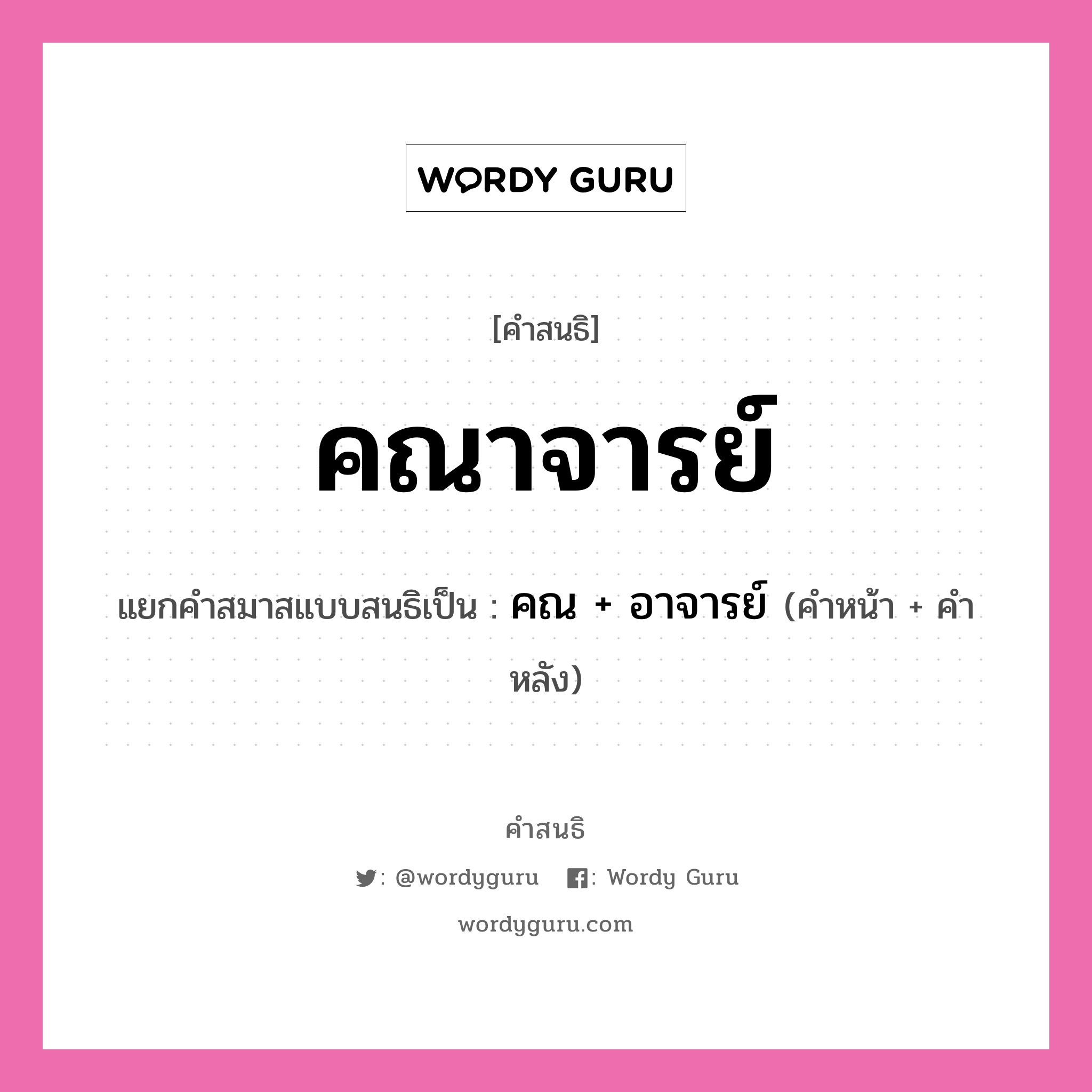 คำสนธิ: คณาจารย์ แยกคำสมาสแบบสนธิ, หมายถึง?, แยกคำสมาสแบบสนธิเป็น คณ + อาจารย์ คำหน้า คณ คำหลัง อาจารย์ ประเภท สระสนธิ หมวด สระสนธิ