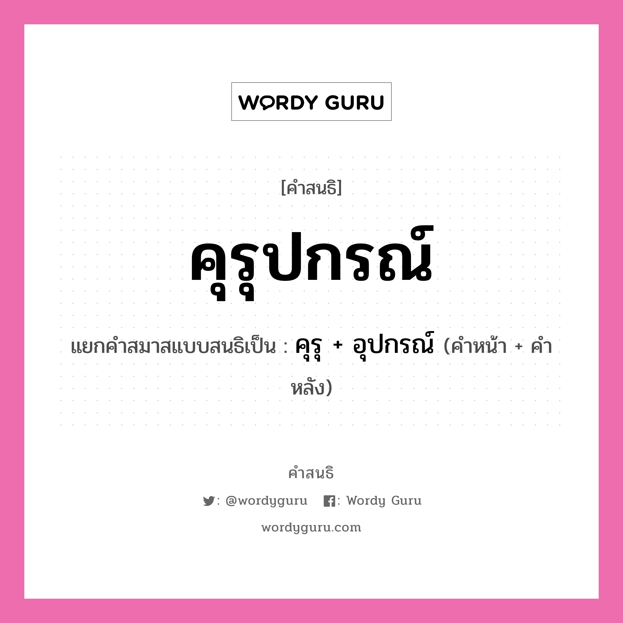 คำสนธิ: คุรุปกรณ์ แยกคำสมาสแบบสนธิ, หมายถึง?, แยกคำสมาสแบบสนธิเป็น คุรุ + อุปกรณ์ คำหน้า คุรุ คำหลัง อุปกรณ์ ประเภท สระสนธิ หมวด สระสนธิ