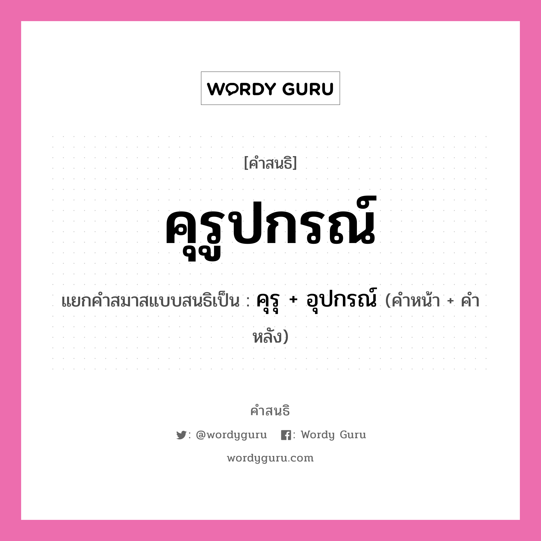 คำสนธิ: คุรูปกรณ์ แยกคำสมาสแบบสนธิ, หมายถึง?, แยกคำสมาสแบบสนธิเป็น คุรุ + อุปกรณ์