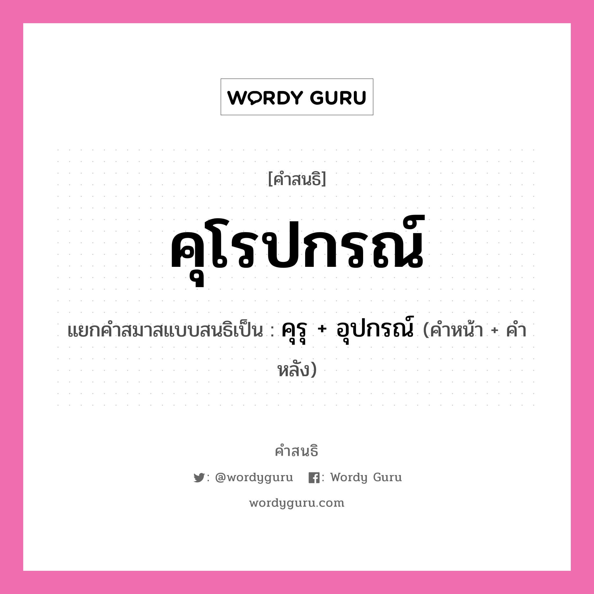 คำสนธิ: คุโรปกรณ์ แยกคำสมาสแบบสนธิ, หมายถึง?, แยกคำสมาสแบบสนธิเป็น คุรุ + อุปกรณ์