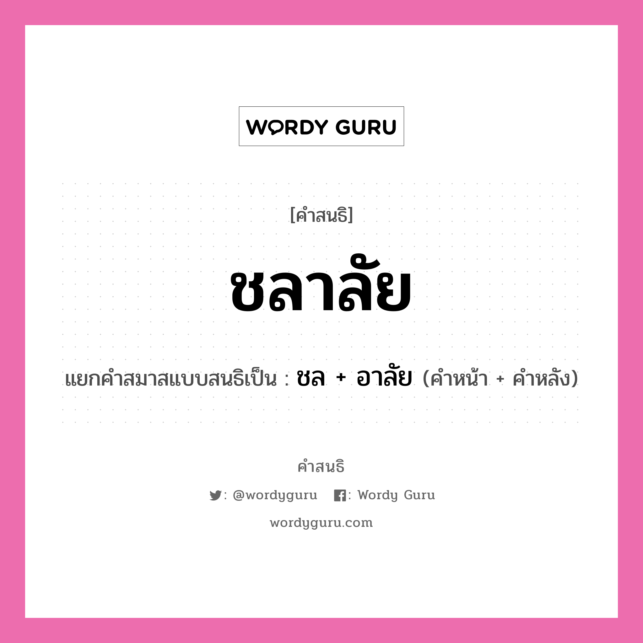 คำสนธิ: ชลาลัย แยกคำสมาสแบบสนธิ, หมายถึง?, แยกคำสมาสแบบสนธิเป็น ชล + อาลัย คำหน้า ชล คำหลัง อาลัย ประเภท สระสนธิ หมวด สระสนธิ