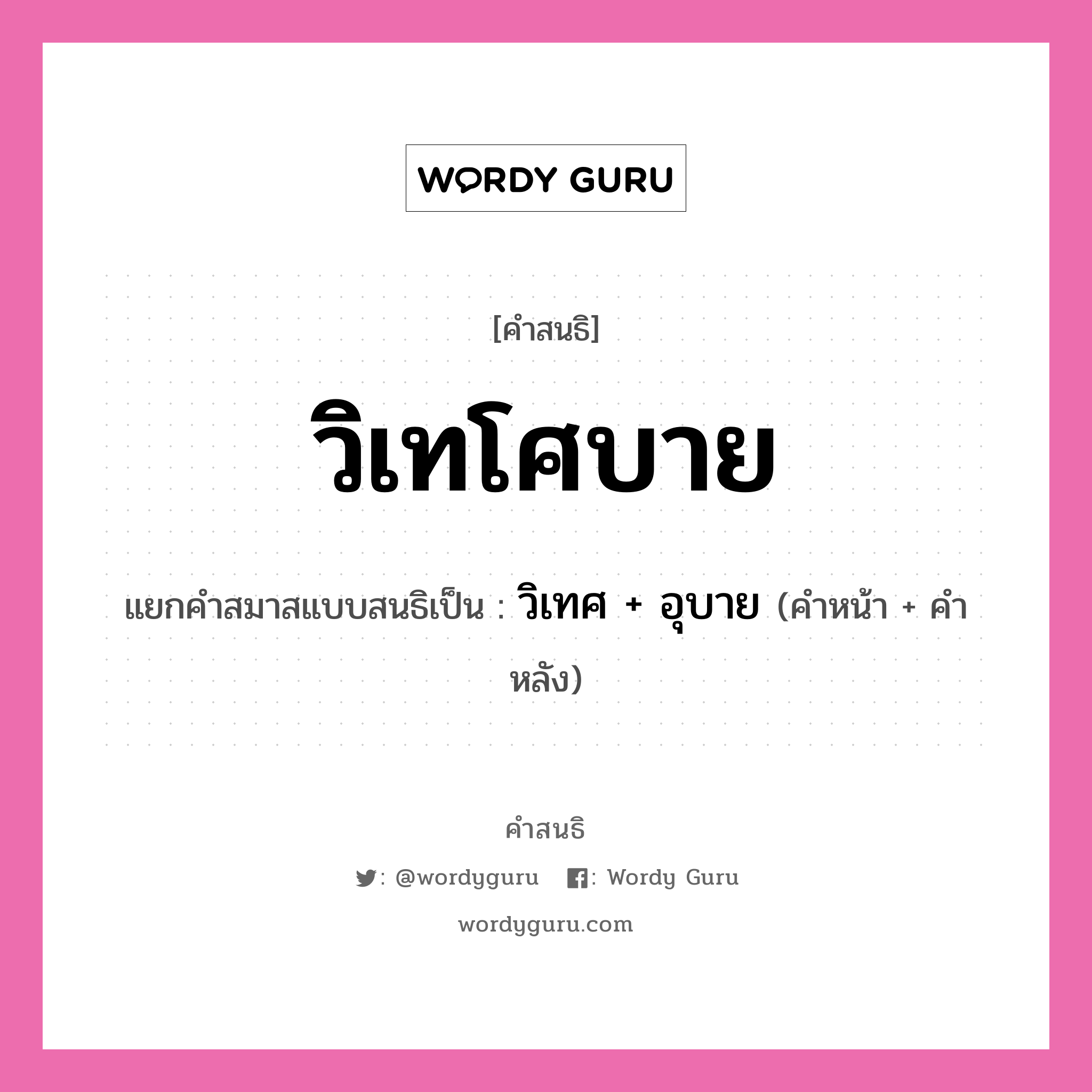 คำสนธิ: วิเทโศบาย แยกคำสมาสแบบสนธิ, หมายถึง?, แยกคำสมาสแบบสนธิเป็น วิเทศ + อุบาย คำหน้า วิเทศ คำหลัง อุบาย ประเภท สระสนธิ หมวด สระสนธิ