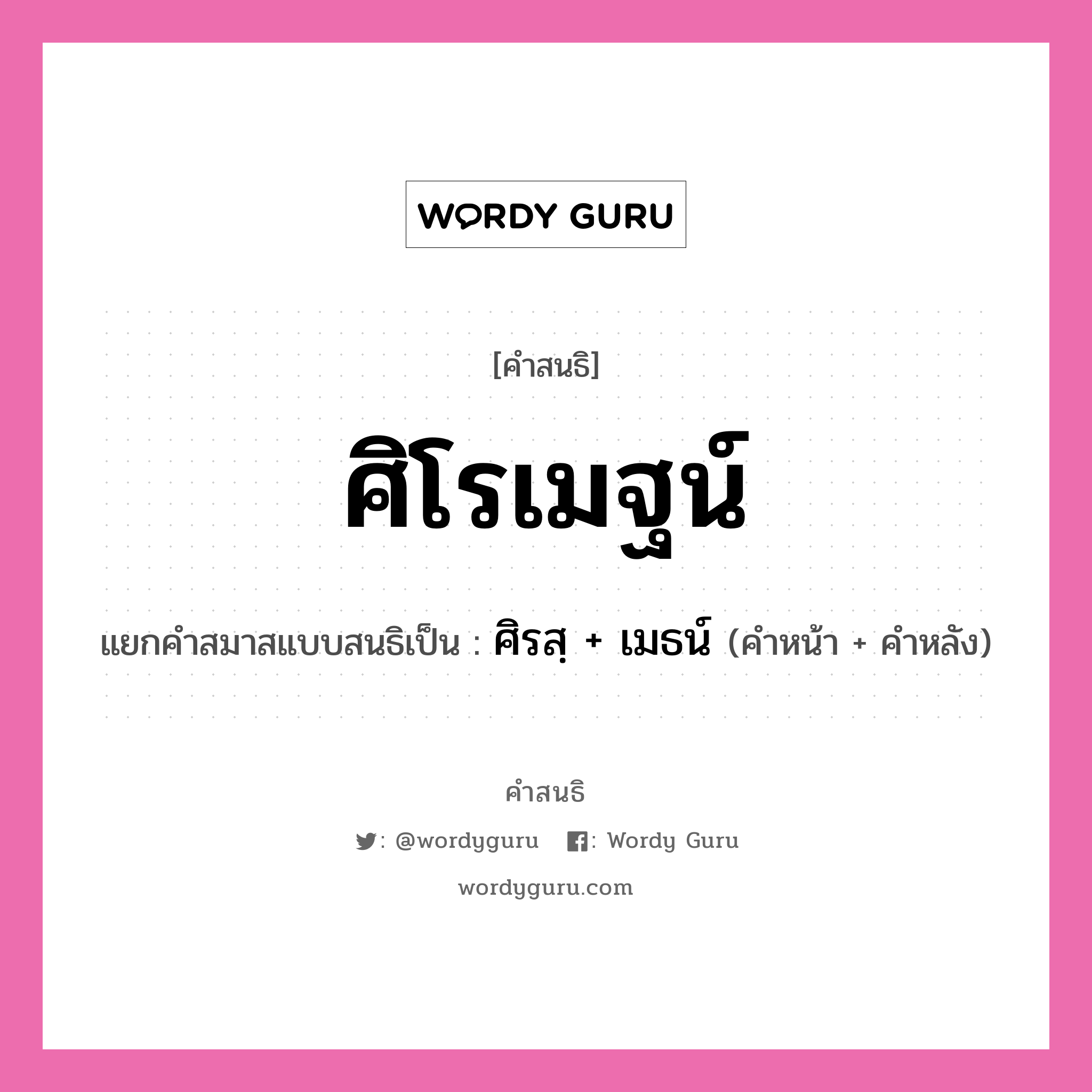 คำสนธิ: ศิโรเมฐน์ แยกคำสมาสแบบสนธิ, หมายถึง?, แยกคำสมาสแบบสนธิเป็น ศิรสฺ + เมธน์