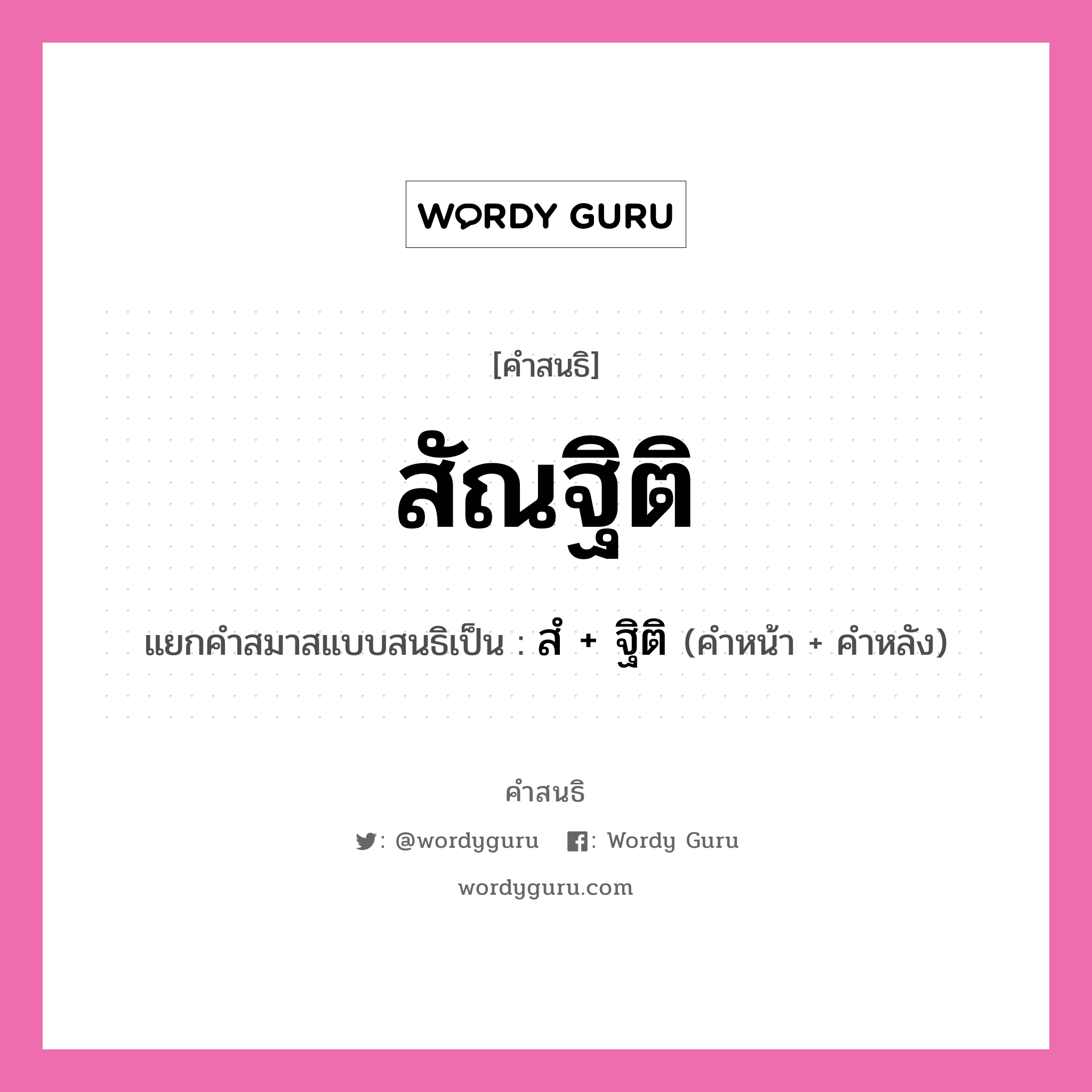 คำสนธิ: สัณฐิติ แยกคำสมาสแบบสนธิ, หมายถึง?, แยกคำสมาสแบบสนธิเป็น สํ + ฐิติ คำหลัง ฐิติ ประเภท นิคหิตสนธิ, นฤคหิตสนธิ คำหน้า สํ หมวด นฤคหิตสนธิ, นิคหิตสนธิ