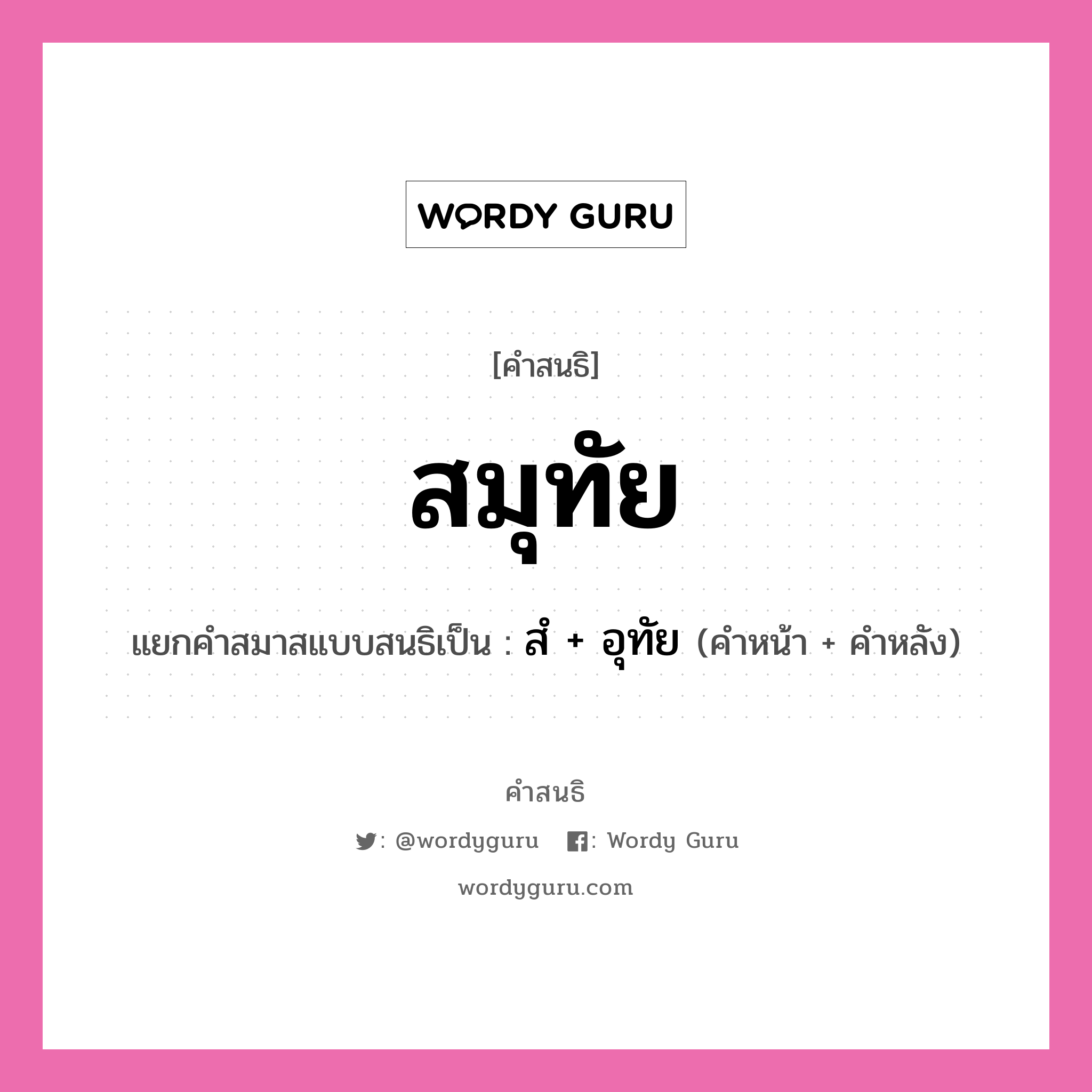 คำสนธิ: สมุทัย แยกคำสมาสแบบสนธิ, หมายถึง?, แยกคำสมาสแบบสนธิเป็น สํ + อุทัย ประเภท นิคหิตสนธิ, นฤคหิตสนธิ คำหน้า สํ คำหลัง อุทัย หมวด นฤคหิตสนธิ, นิคหิตสนธิ