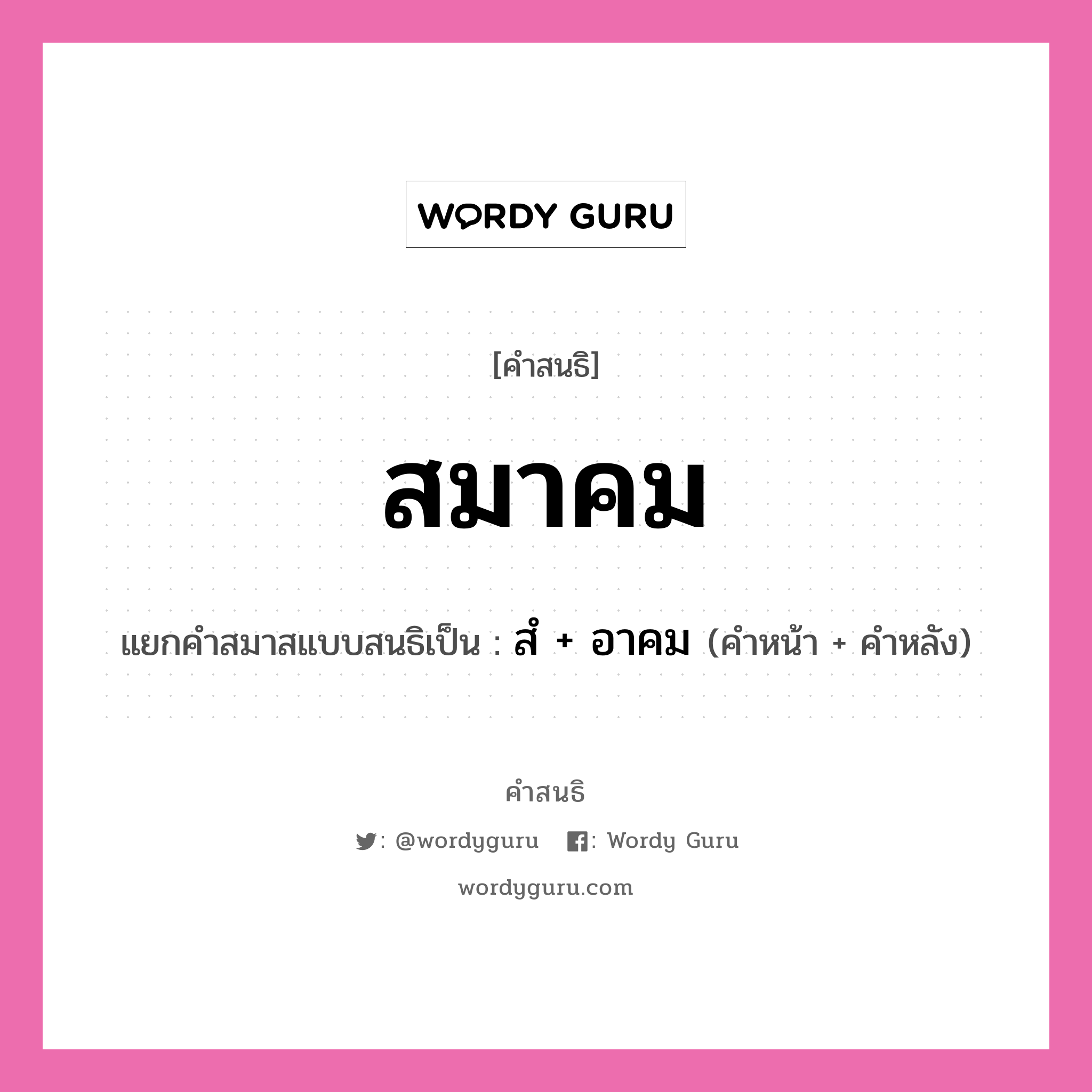 คำสนธิ: สมาคม แยกคำสมาสแบบสนธิ, หมายถึง?, แยกคำสมาสแบบสนธิเป็น สํ + อาคม คำหน้า สํ คำหลัง อาคม ประเภท นิคหิตสนธิ, นฤคหิตสนธิ หมวด นฤคหิตสนธิ, นิคหิตสนธิ