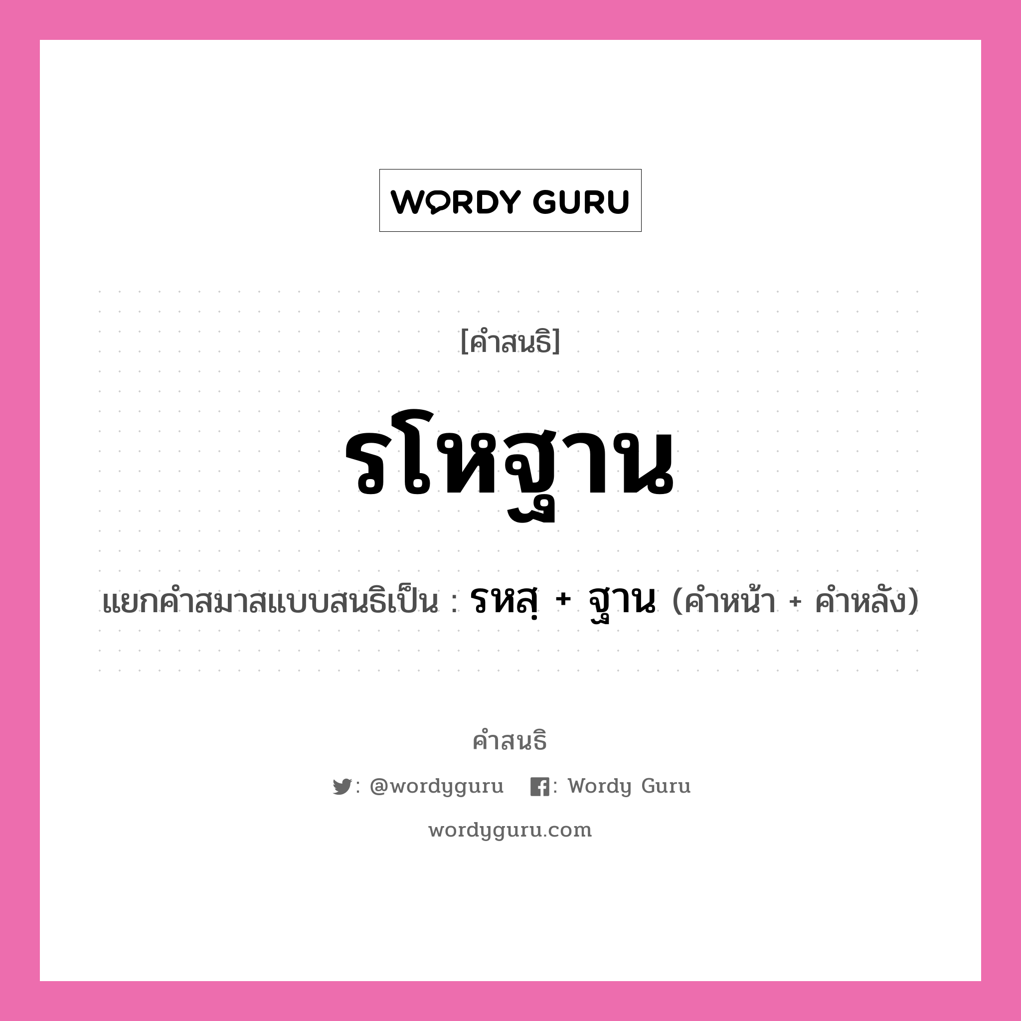 คำสนธิ: รโหฐาน แยกคำสมาสแบบสนธิ, หมายถึง?, แยกคำสมาสแบบสนธิเป็น รหสฺ + ฐาน คำหน้า รหสฺ คำหลัง ฐาน ประเภท พยัญชนะสนธิ หมวด พยัญชนะสนธิ