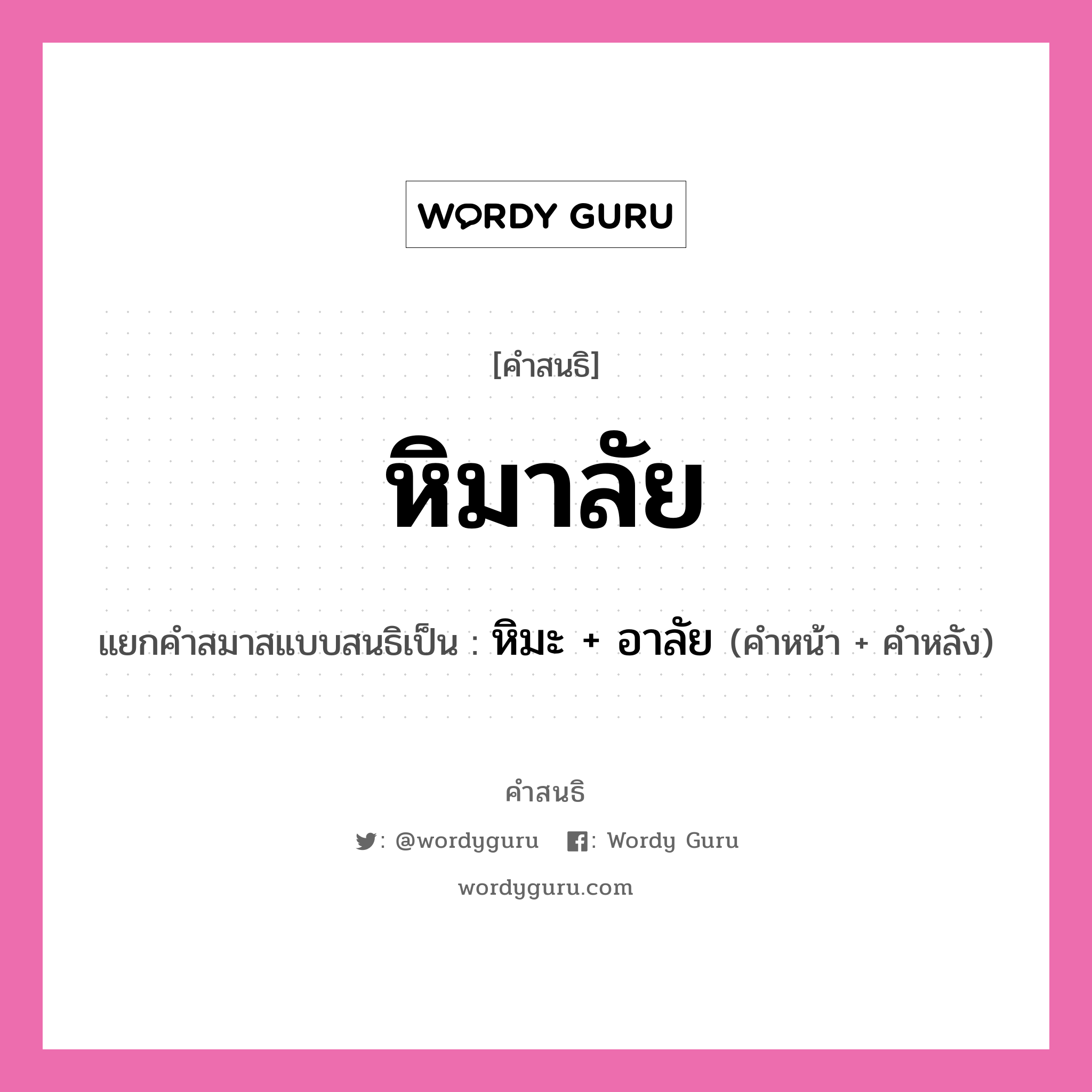 คำสนธิ: หิมาลัย แยกคำสมาสแบบสนธิ, หมายถึง?, แยกคำสมาสแบบสนธิเป็น หิมะ + อาลัย คำหน้า หิมะ คำหลัง อาลัย ประเภท สระสนธิ หมวด สระสนธิ