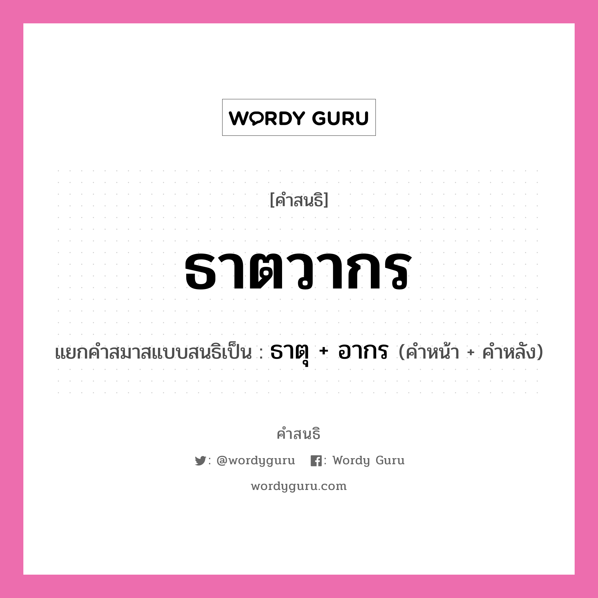 คำสนธิ: ธาตวากร แยกคำสมาสแบบสนธิ, หมายถึง?, แยกคำสมาสแบบสนธิเป็น ธาตุ + อากร คำหลัง อากร ประเภท สระสนธิ คำหน้า ธาตุ หมวด สระสนธิ