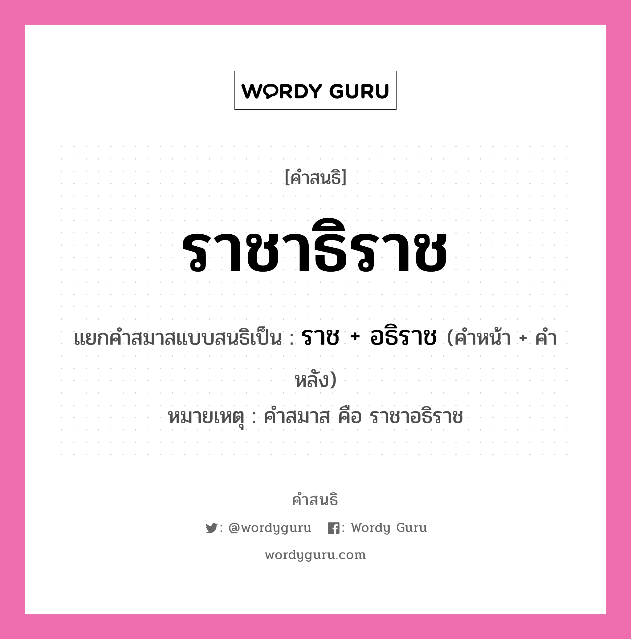 คำสนธิ: ราชาธิราช แยกคำสมาสแบบสนธิ, หมายถึง?, แยกคำสมาสแบบสนธิเป็น ราช + อธิราช หมายเหตุ คำสมาส คือ ราชาอธิราช คำหน้า ราช คำหลัง อธิราช ประเภท สระสนธิ หมวด สระสนธิ